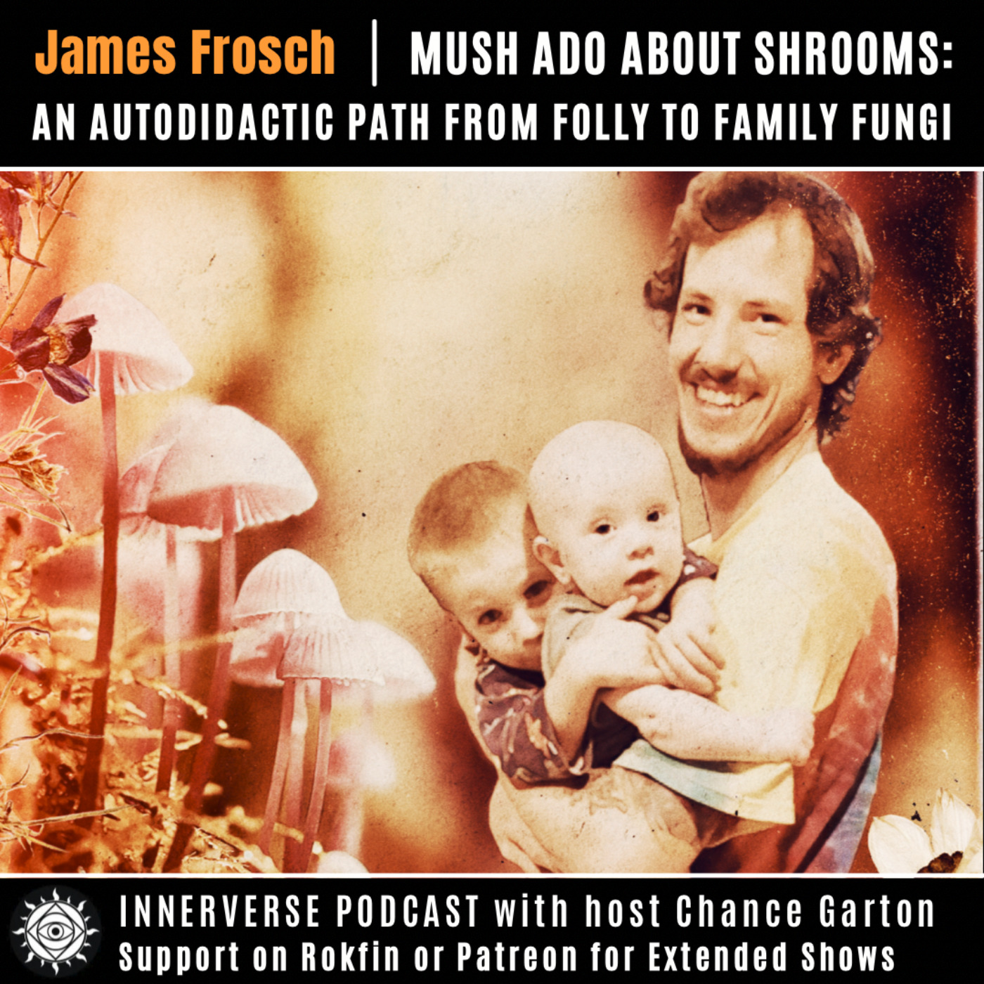 James Frosch | Mush Ado About Shrooms: An Autodidactic Path From Folly to Family Fungi