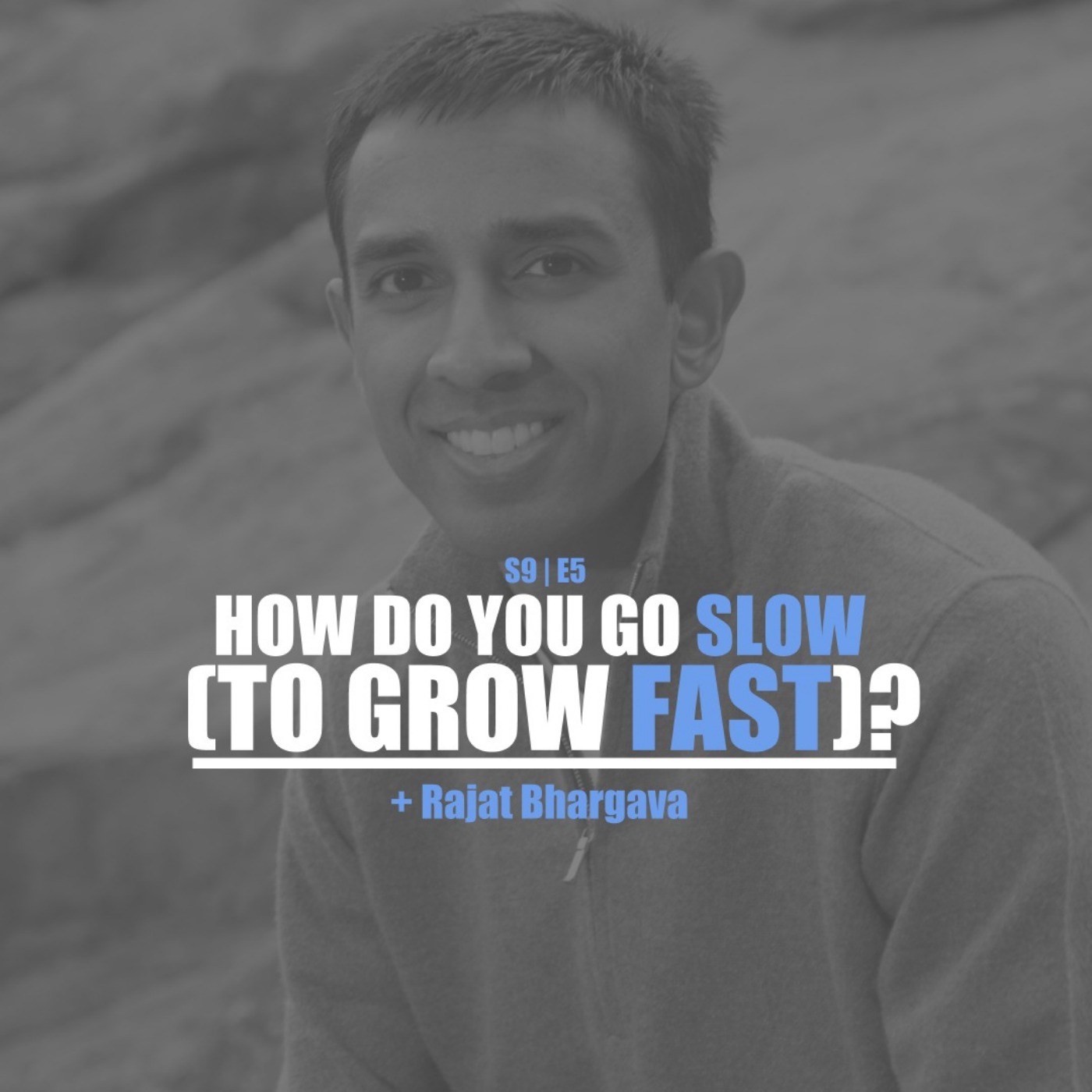 S9E5 - Rajat Bhargava: How Do You Go Slow (To Grow Fast)?