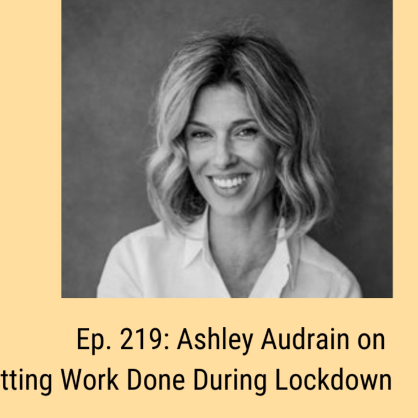 Ep. 219: Ashley Audrain on Getting Work Done During Lockdown