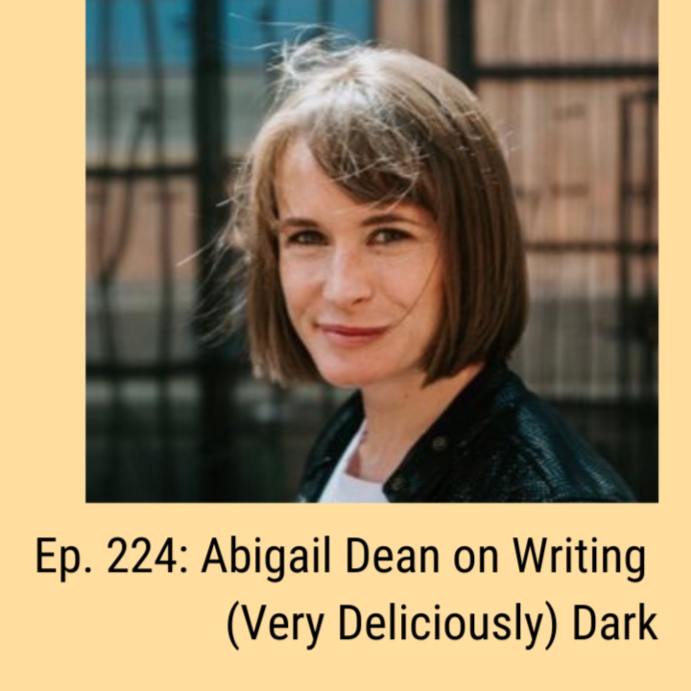 Ep. 224: Abigail Dean on Writing (Very Deliciously) Dark