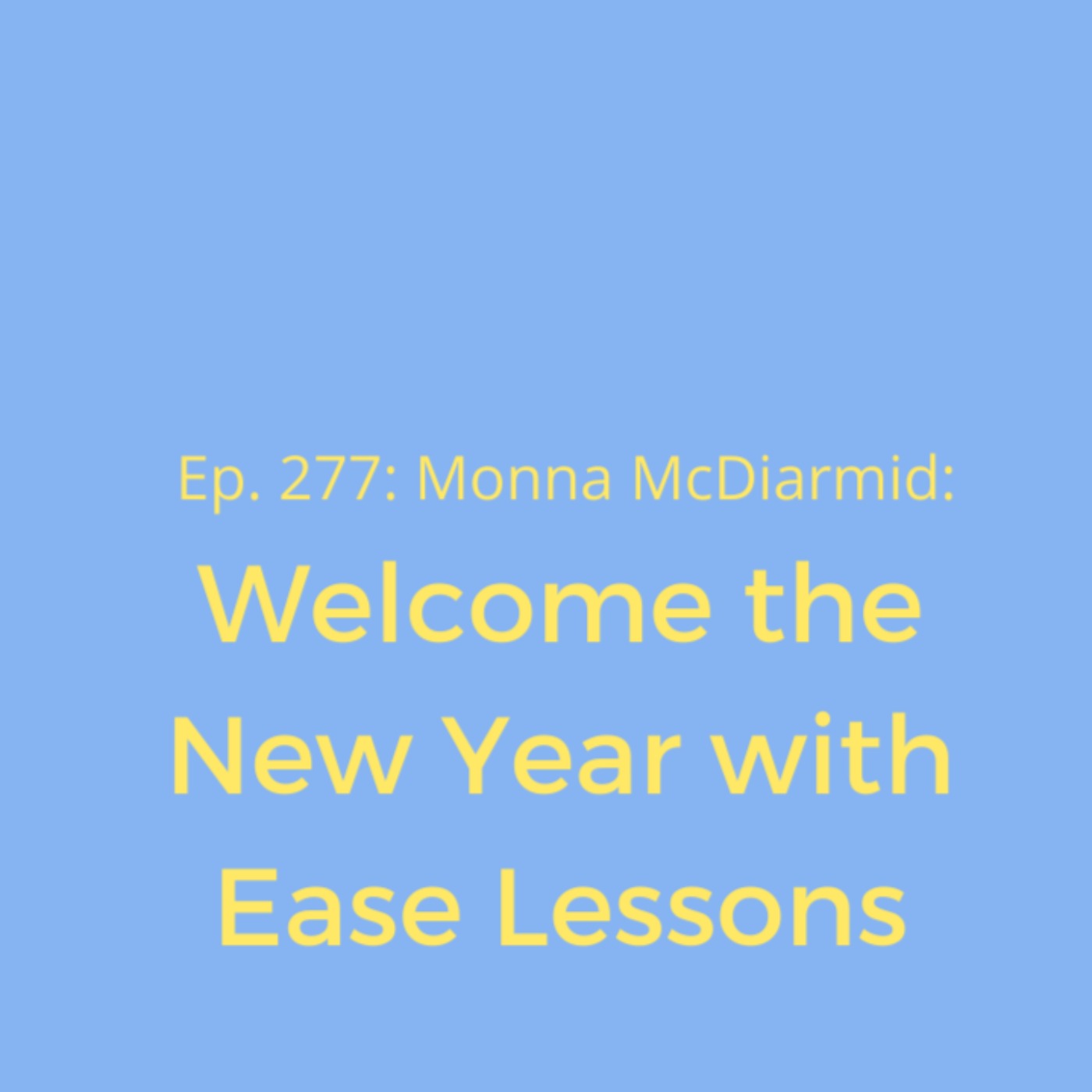 Ep. 277: Welcome the New Year with Ease Lessons by Monna McDiarmid