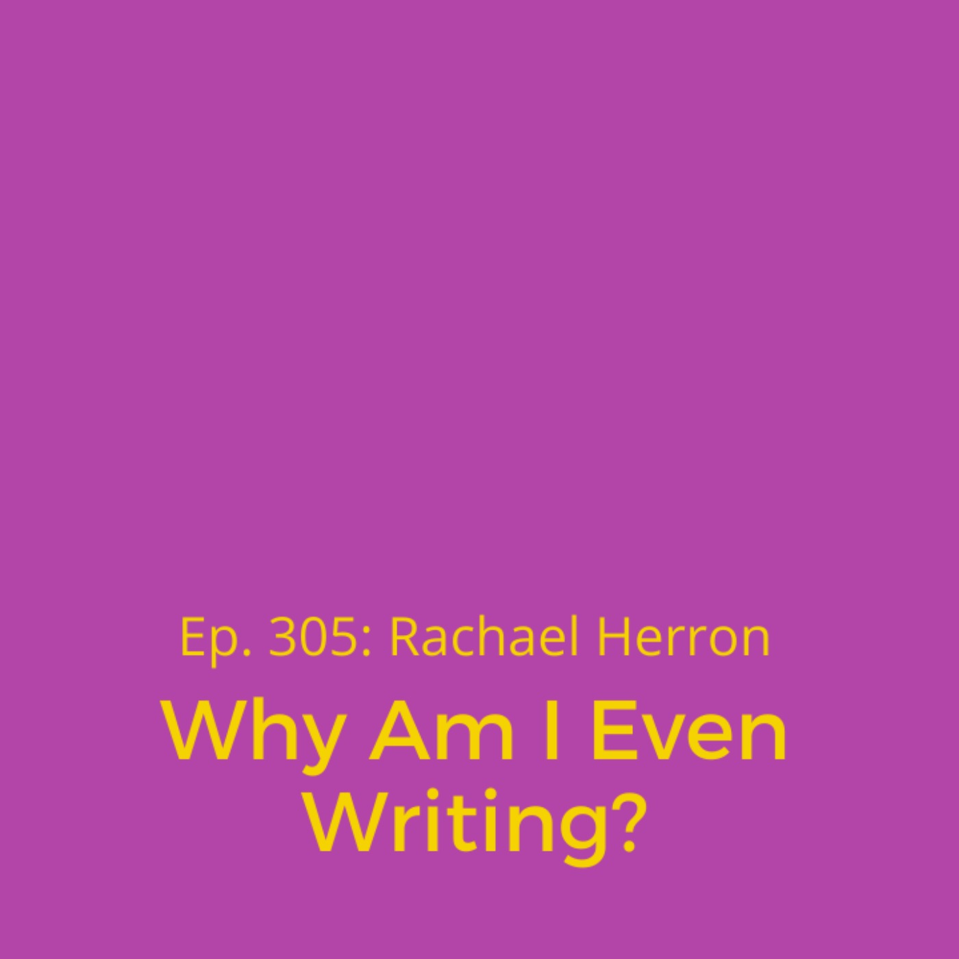 cover art for Ep. 305: Why Am I Even Writing? (Bonus mini episode!)