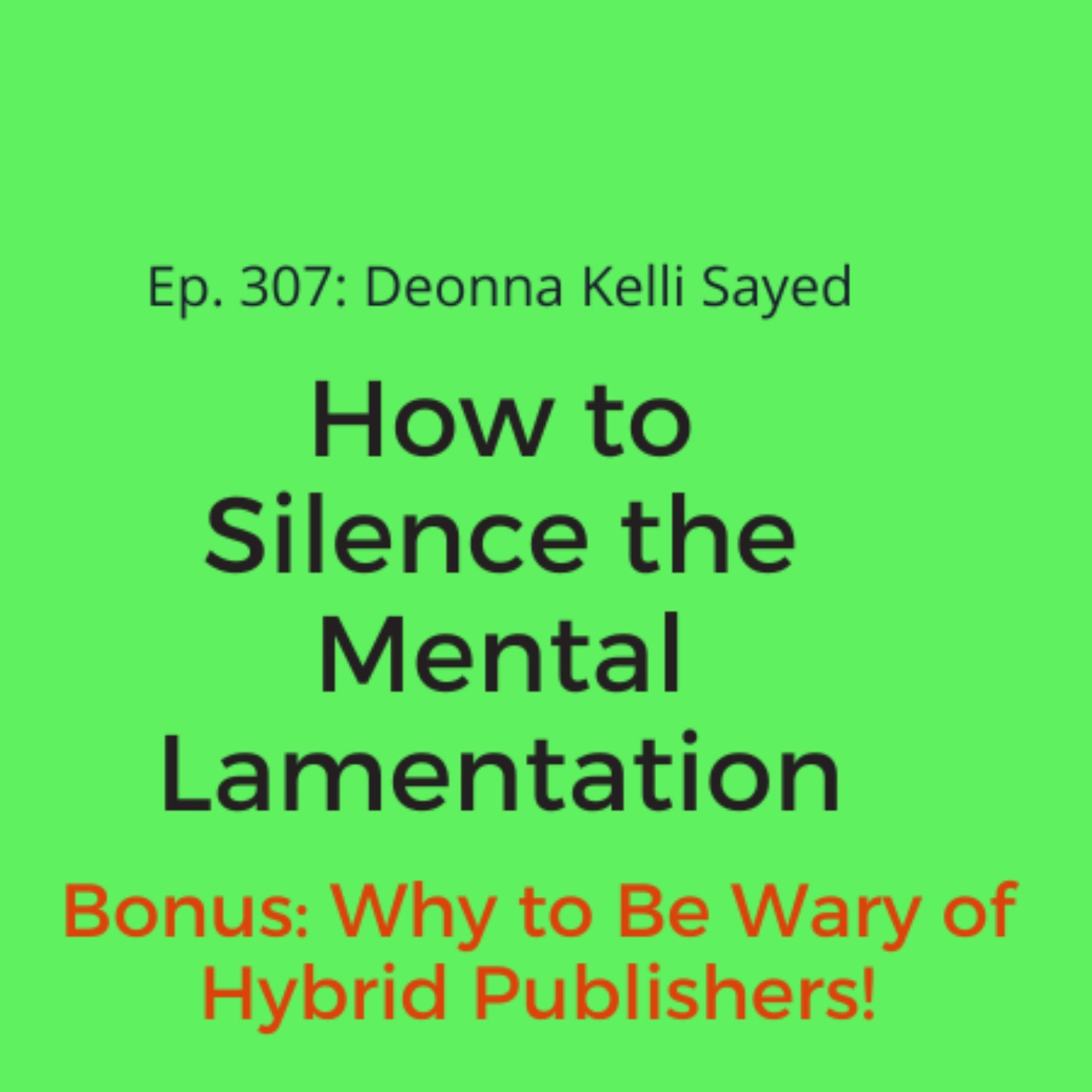 Ep. 307: Deonna Kelli Sayed on How To Silence Mental Lamentation (Bonus: Bonus: Why to Be Wary of Hybrid Publishers!)