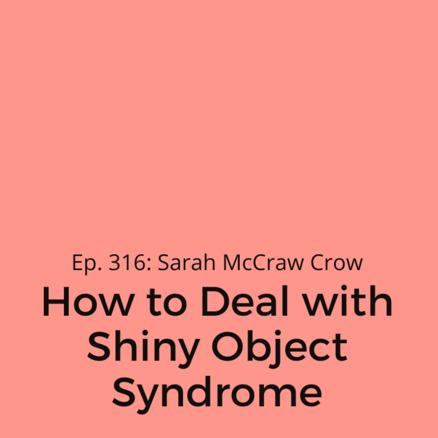 cover art for Ep. 316: Sarah McCraw Crow on How to Deal with Shiny Object Syndrome