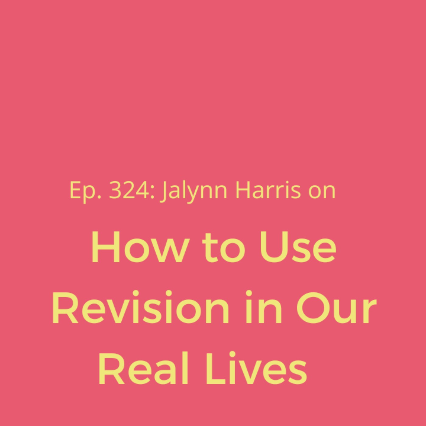 Ep. 324: Jalynn Harris on How to Use Revision in Our Real Lives