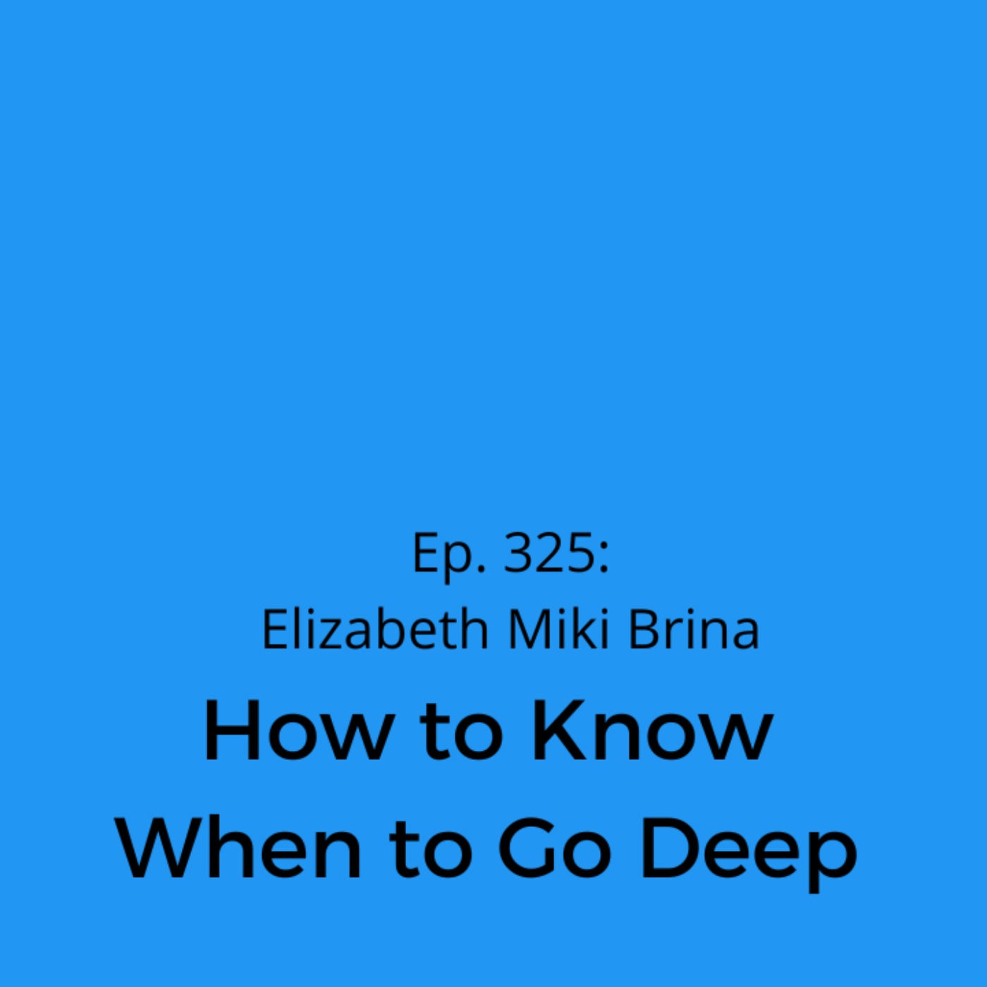 Ep. 325: Elizabeth Miki Brina on How to Know When to Go Deep