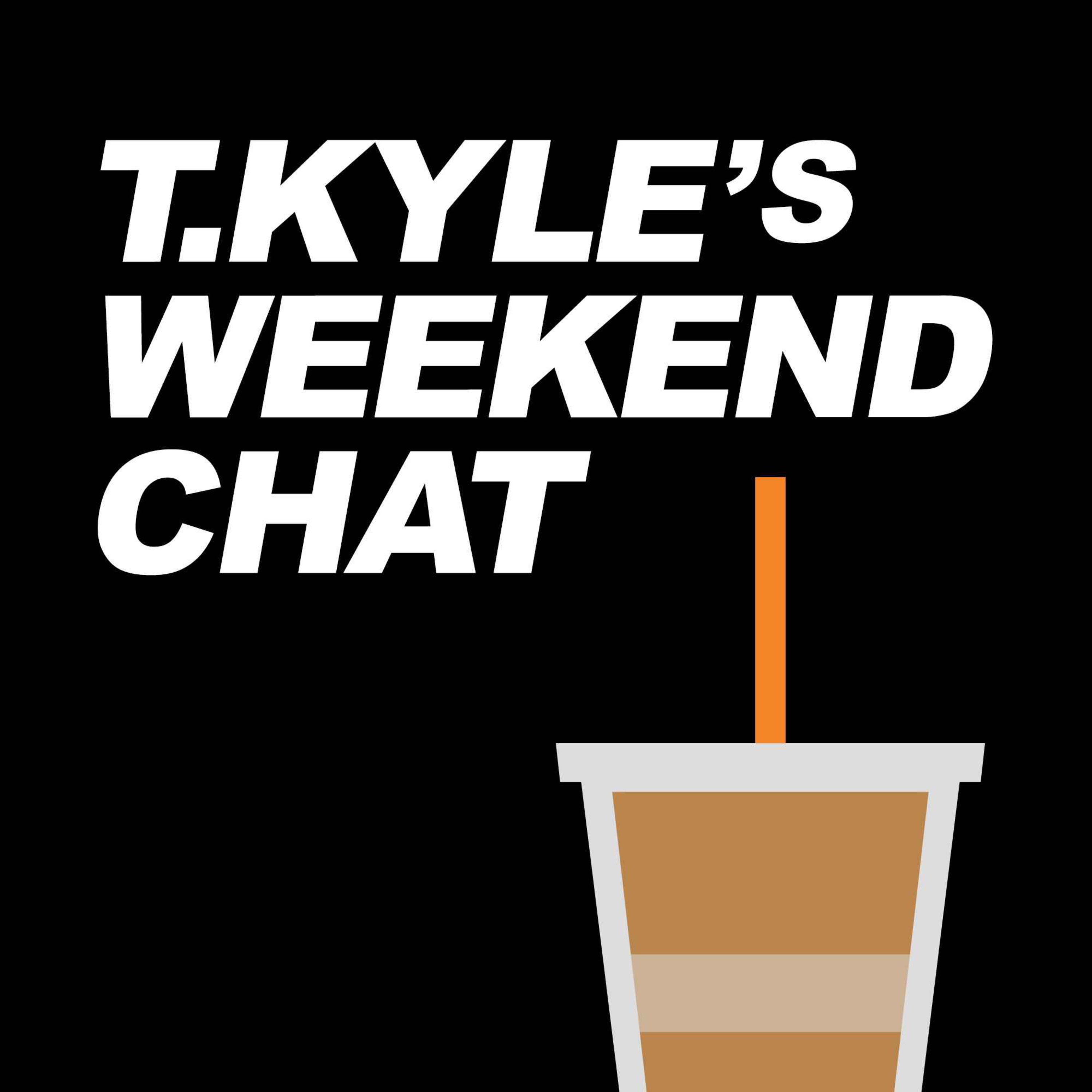 T. Kyle's Weekend Chat Podcast T. Kyle's Weekend Chat