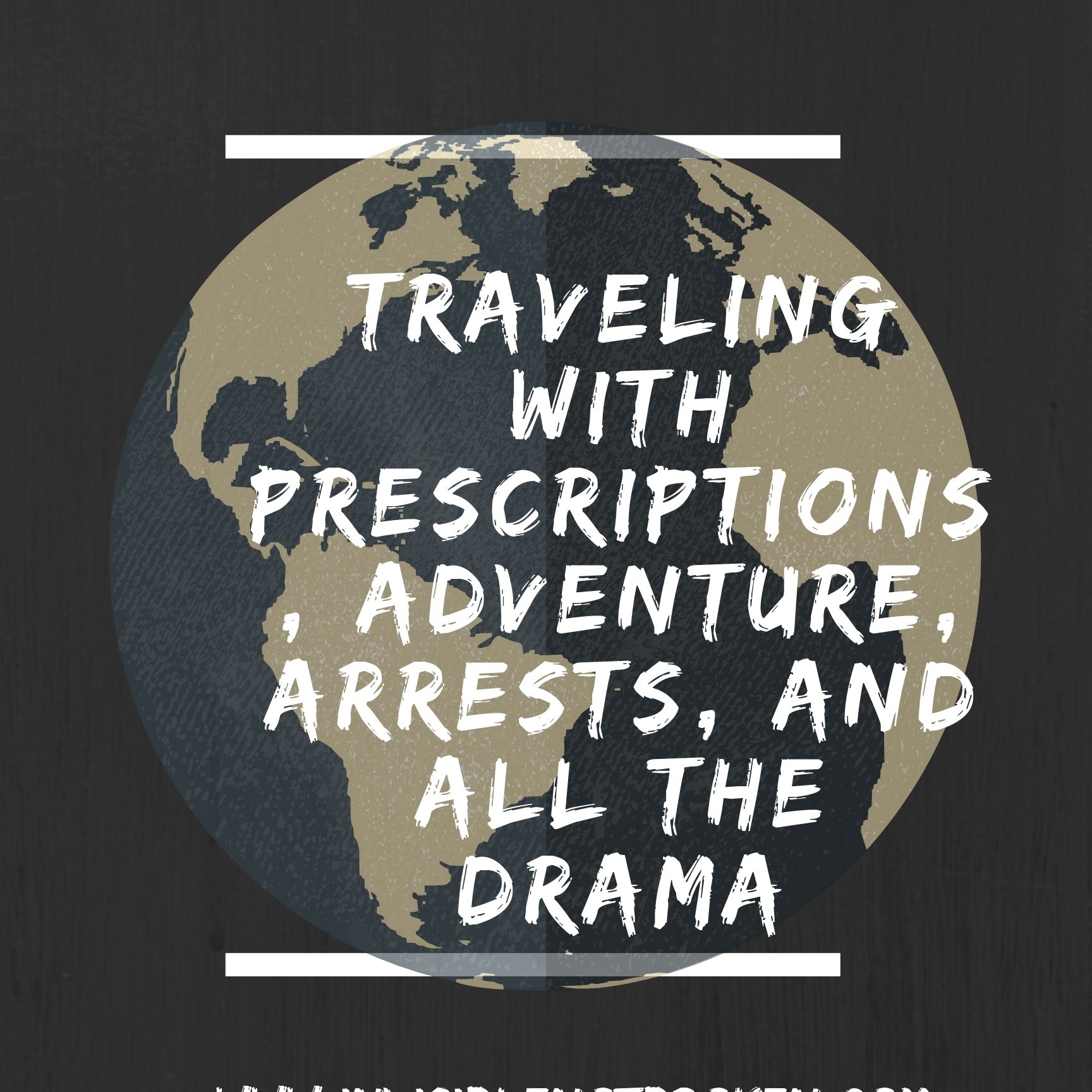 cover art for Traveling With Prescriptions, Adventure, Arrests, and all the Drama