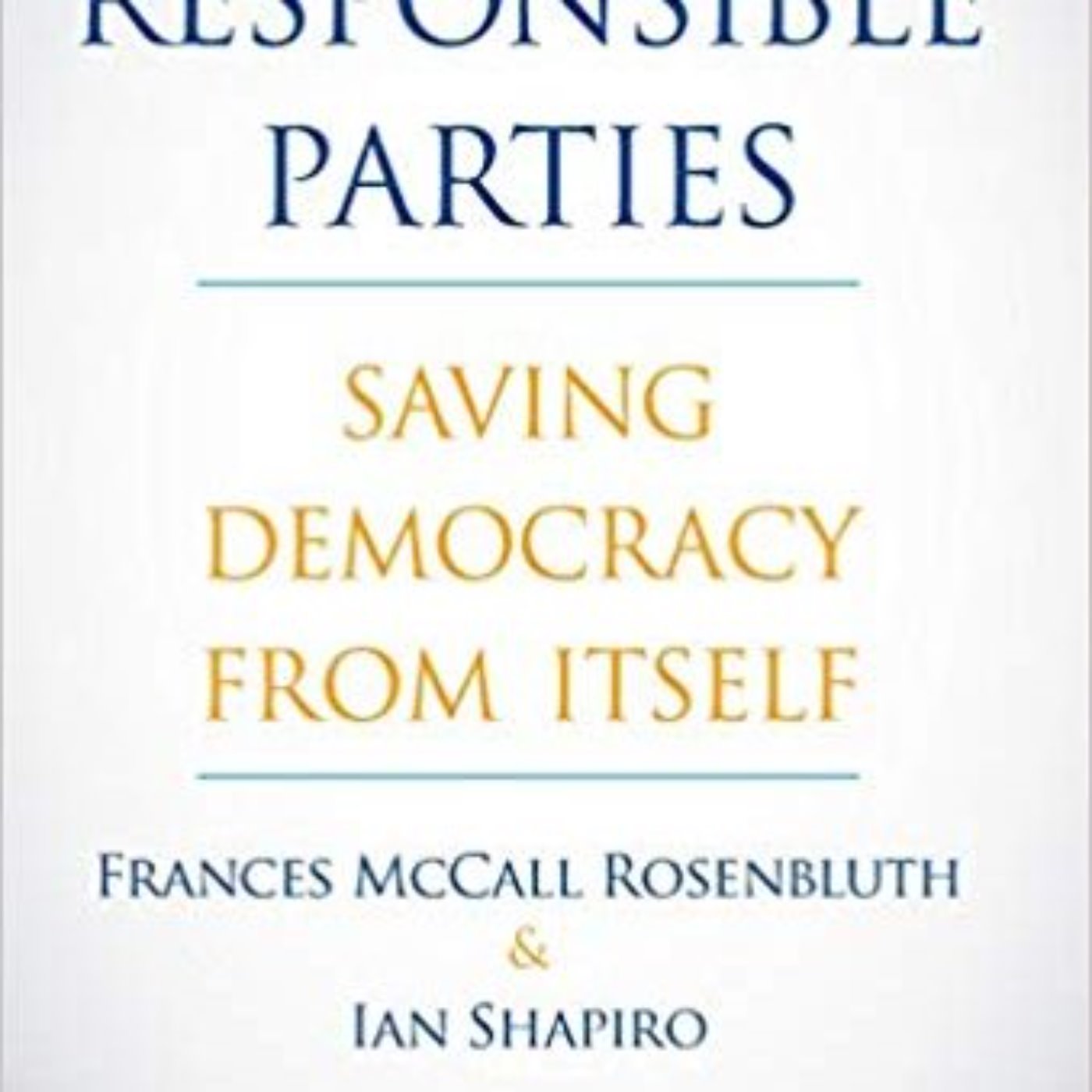 IAN SHAPIRO - RESPONSIBLE PARTIES SAVING DEMOCRACY FROM ITSELF