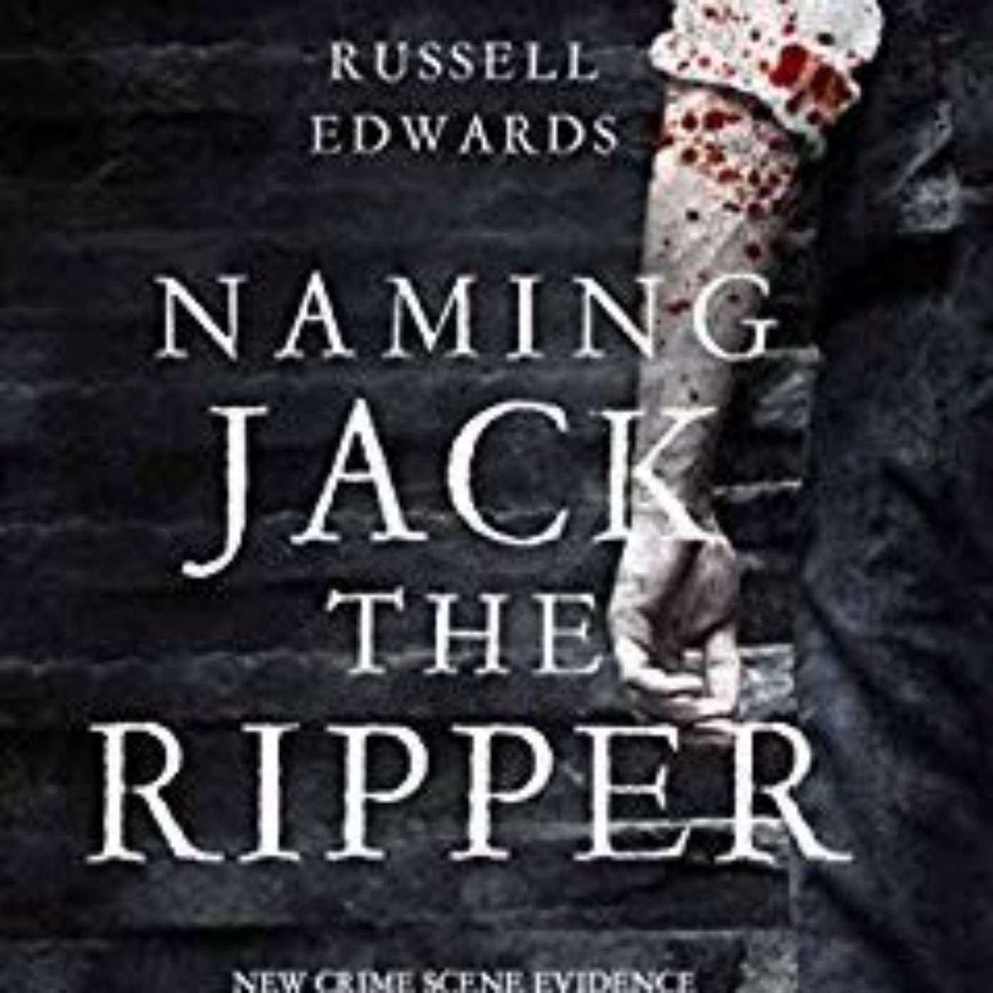 cover art for RUSSELL EDWARDS - NAMING JACK THE RIPPER (JACK THE RIPPER INTERVIEWS #1)