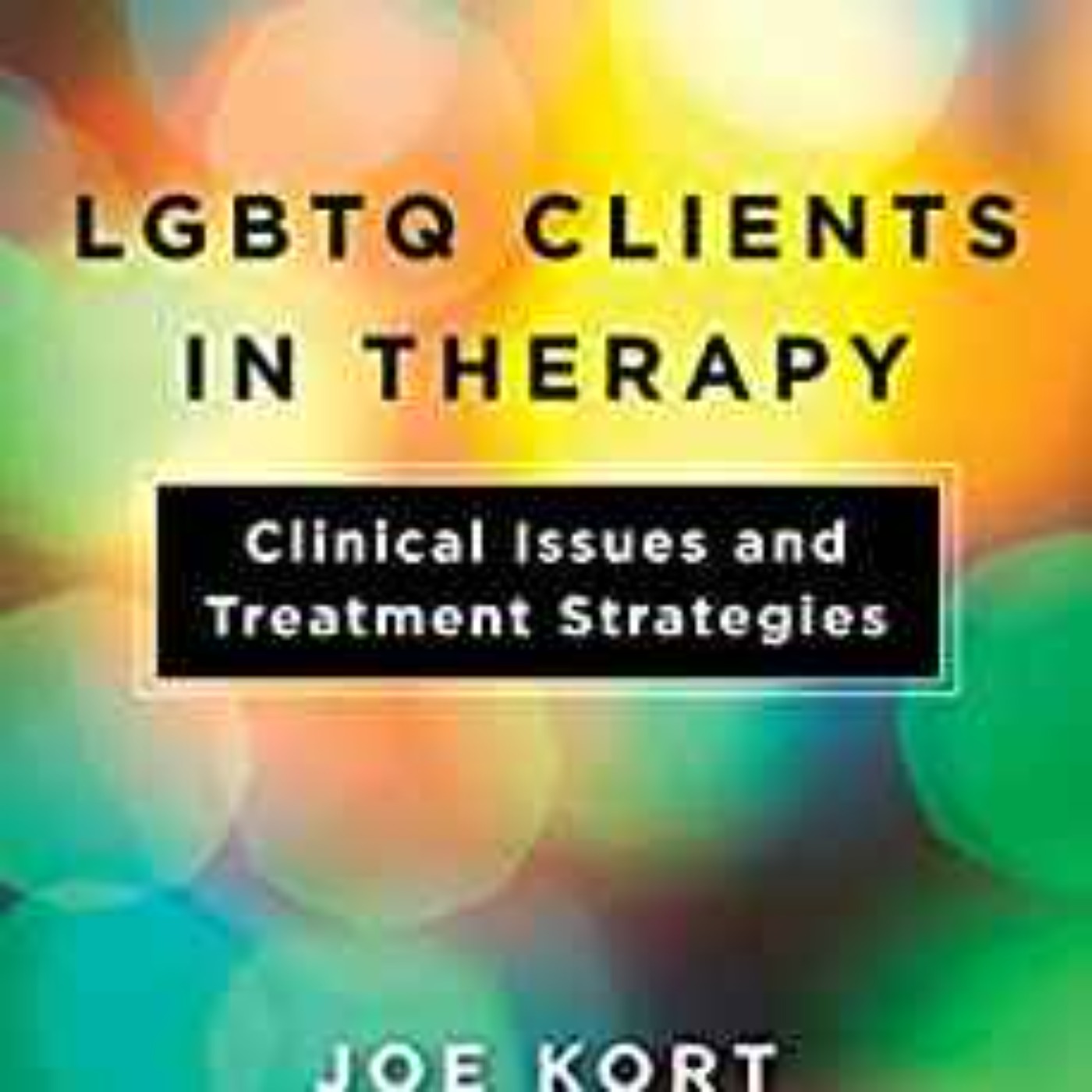 Dr. Joe Kort - LGBTQ Clients in Therapy: Clinical Issues and Treatment Strategies