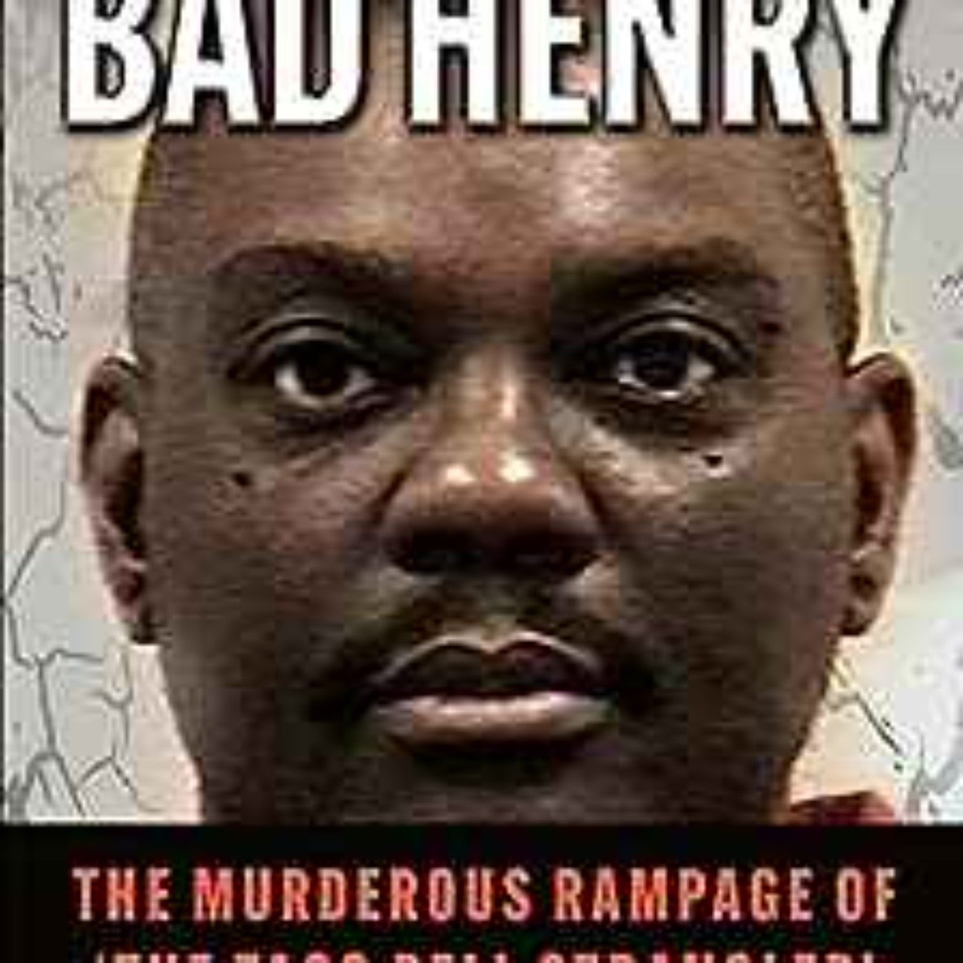 Ron Chepesiuk - BAD HENRY: The Murderous Rampage of ‘The Taco Bell Strangler’