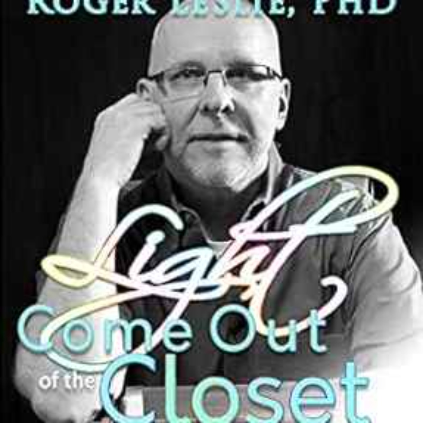 Dr. Roger Leslie - Light Come Out of the Closet: Memoir of a Gay Soul