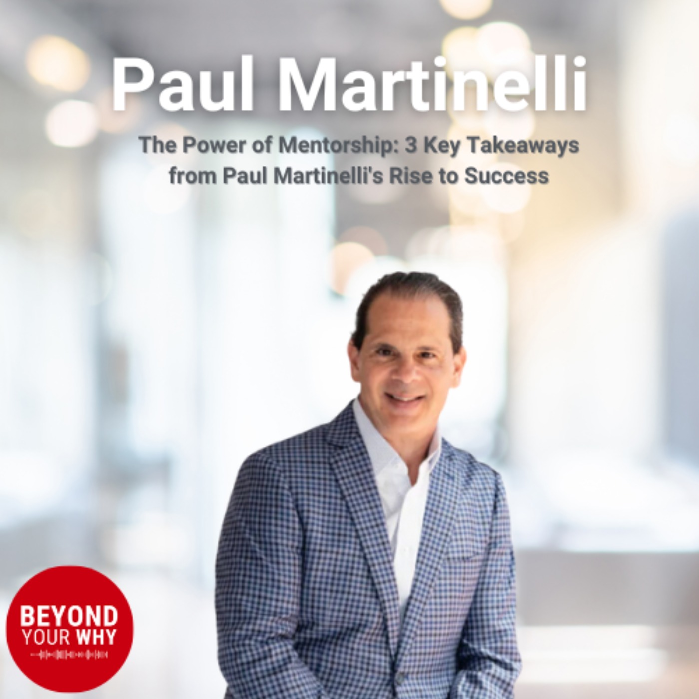 The Power of Mentorship: 3 Key Takeaways from Paul Martinelli's Rise to Success