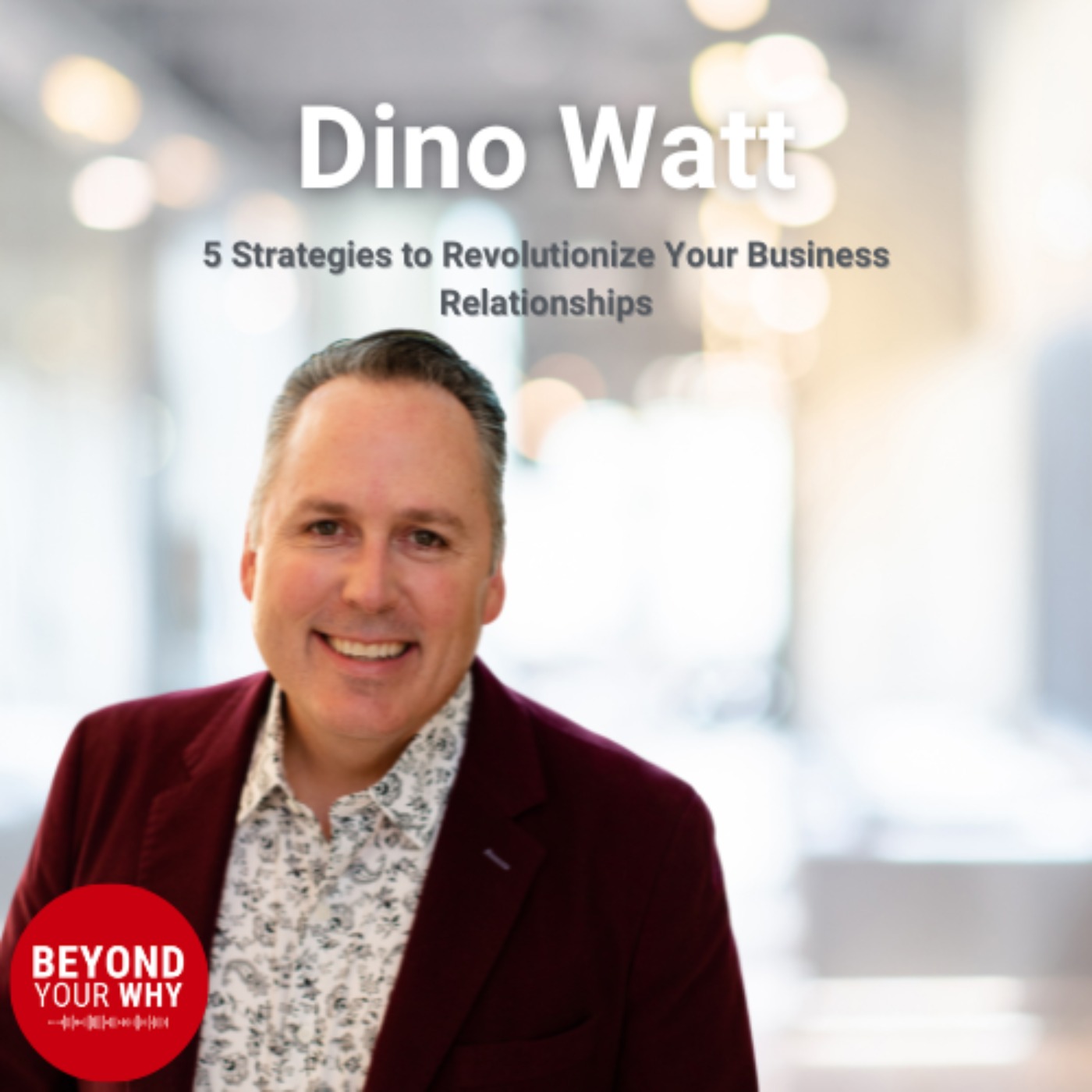 5 Strategies to Revolutionize Your Business Relationships: Insights from Dino Watt
