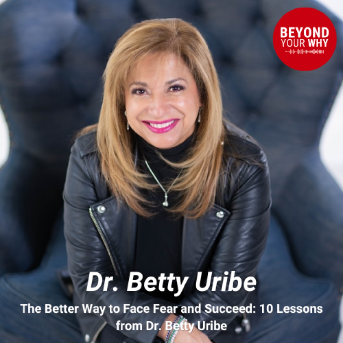 The Better Way to Face Fear and Succeed: 10 Lessons from Dr. Betty Uribe