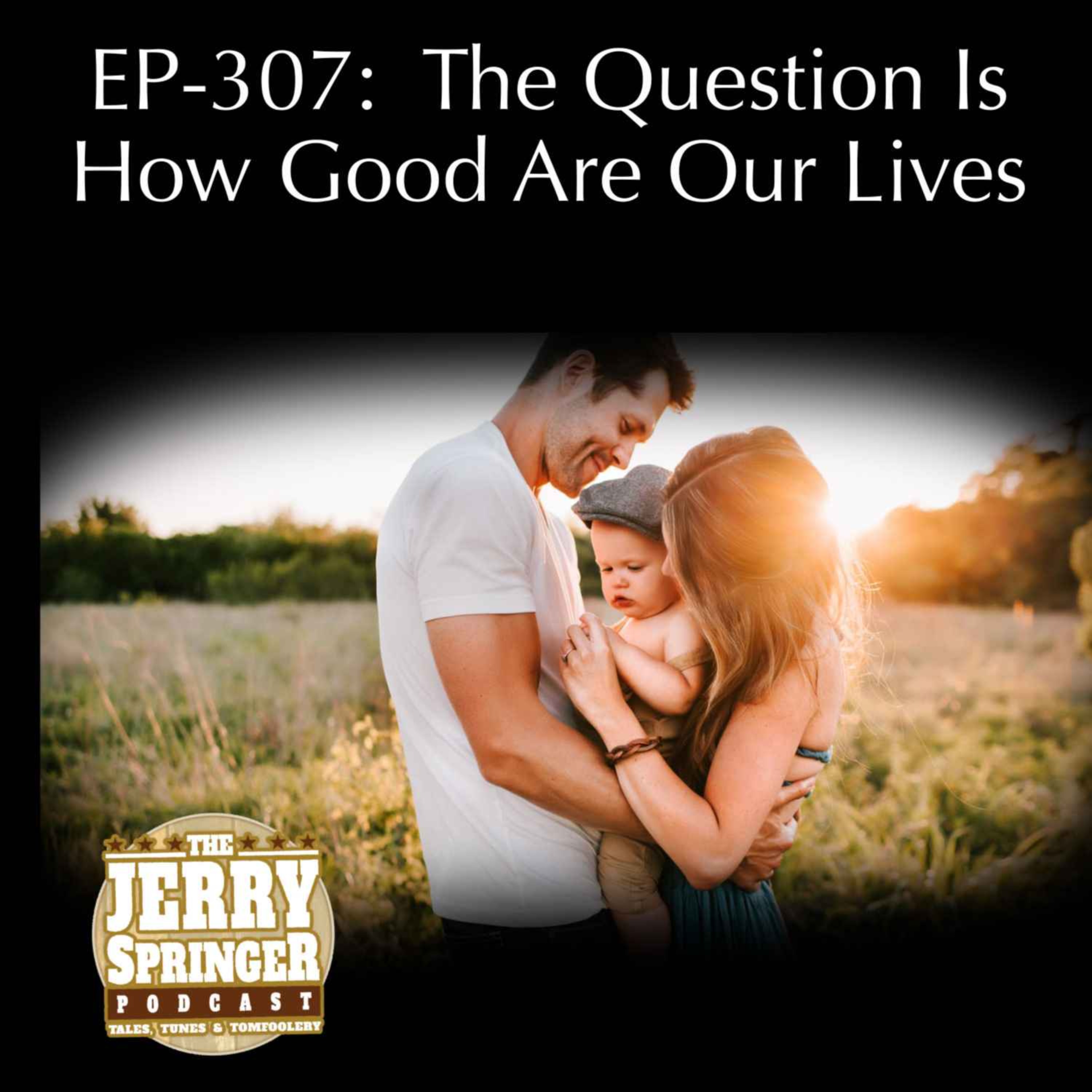 The Question Is How Good Are Our Lives: EP 307