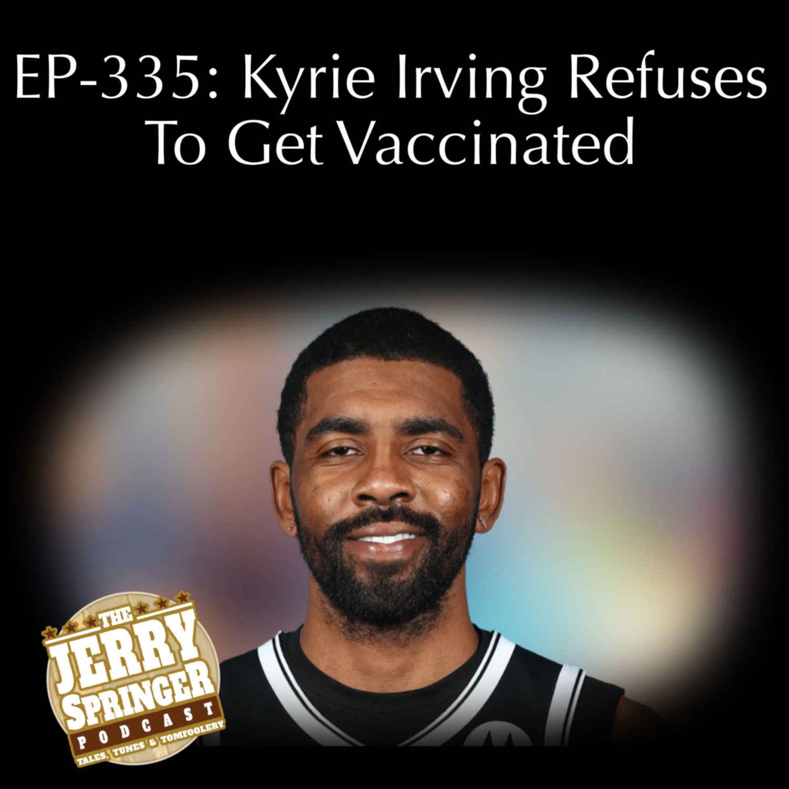 Kyrie Irving Refuses To Get Vaccinated: EP - 335