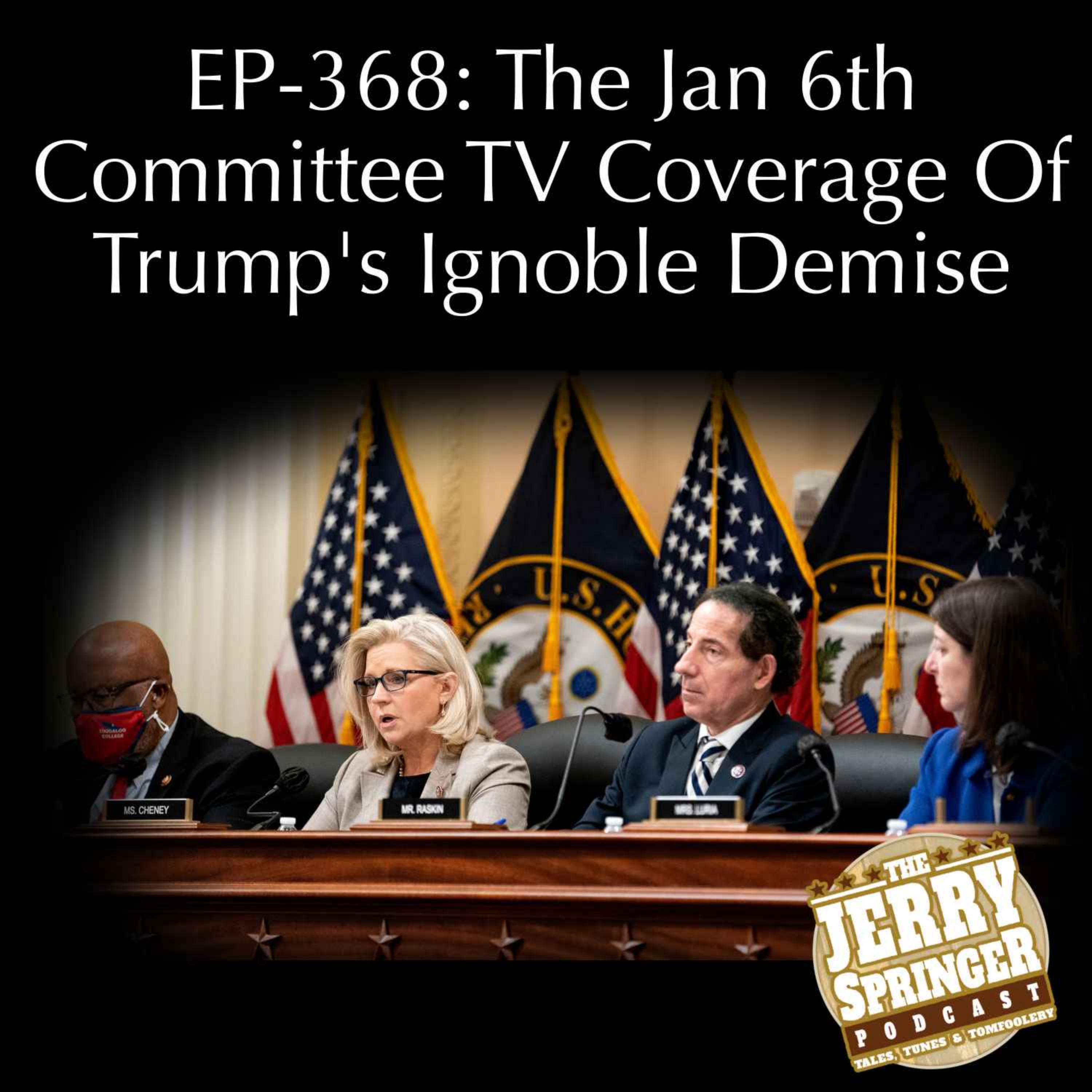 The Jan 6th Committee TV Coverage Of Trump's Ignoble Demise: EP - 368