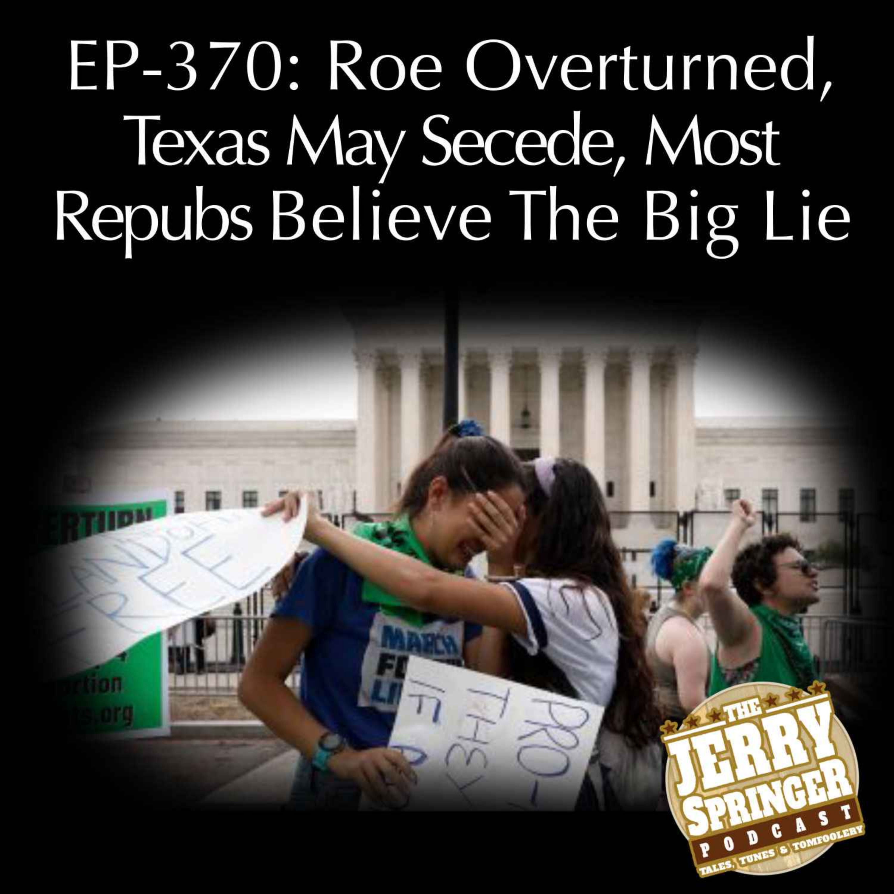 Roe Overturned, Texas May Secede, Most Repubs Believe The Big Lie: EP - 370