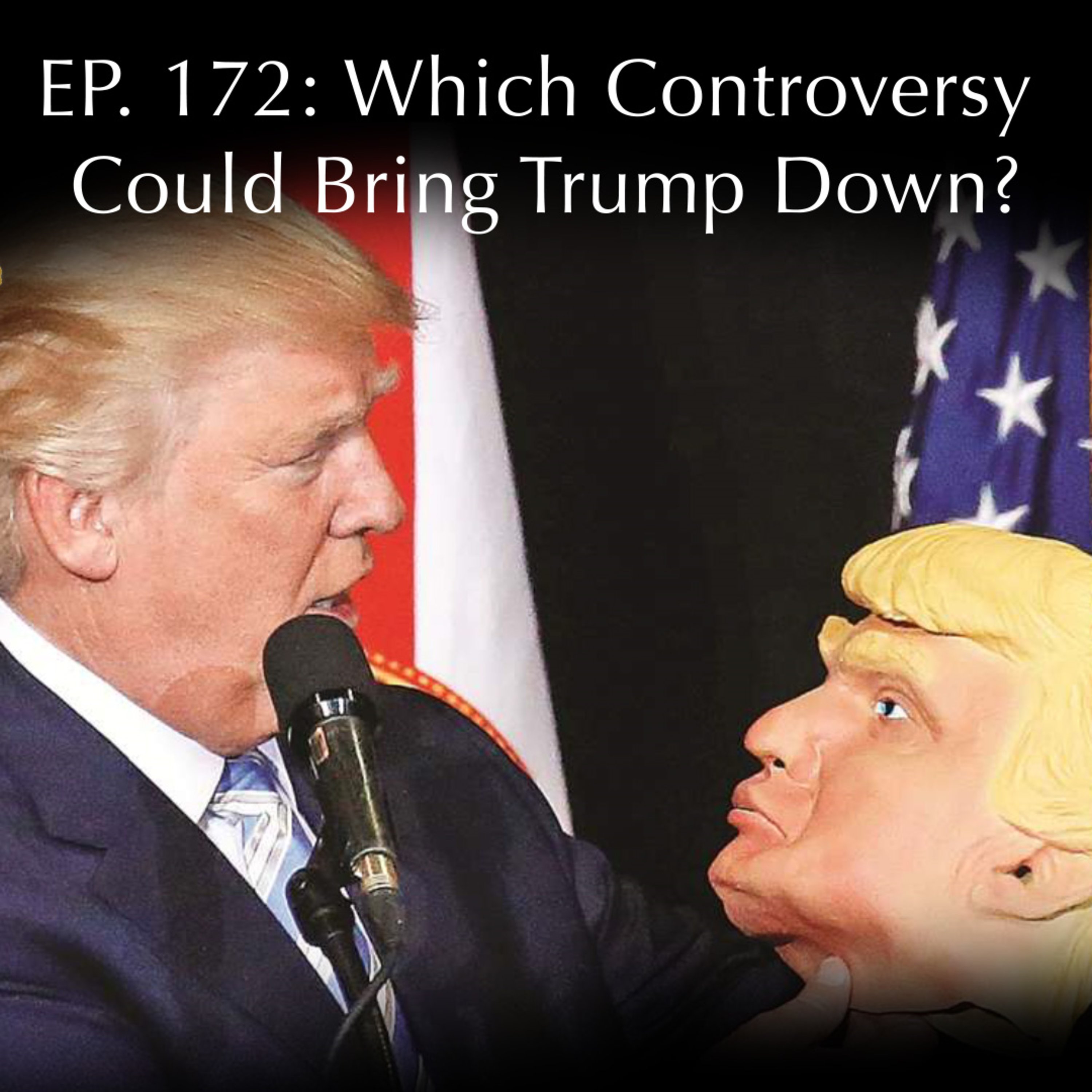 Which Controversy Could Bring Trump Down? Ep. 173