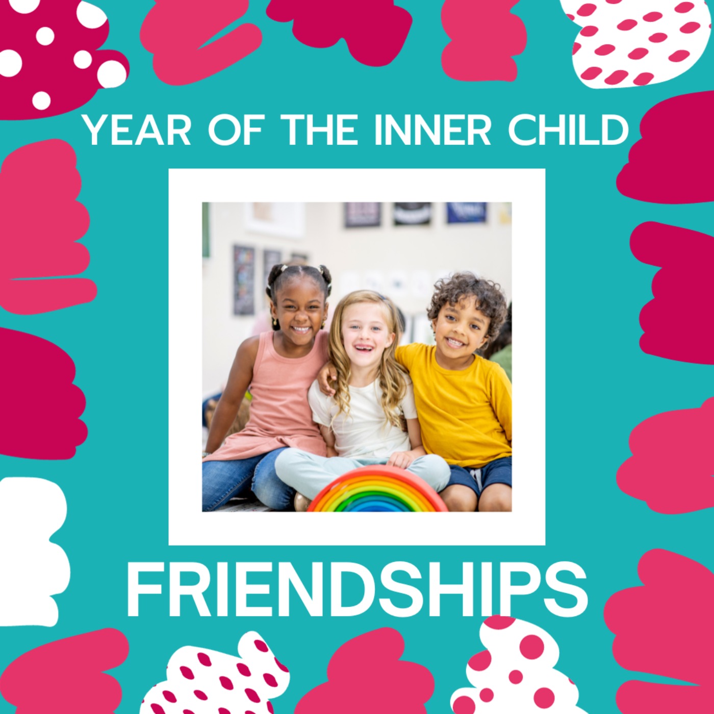 Year of the Inner Child: Friendships