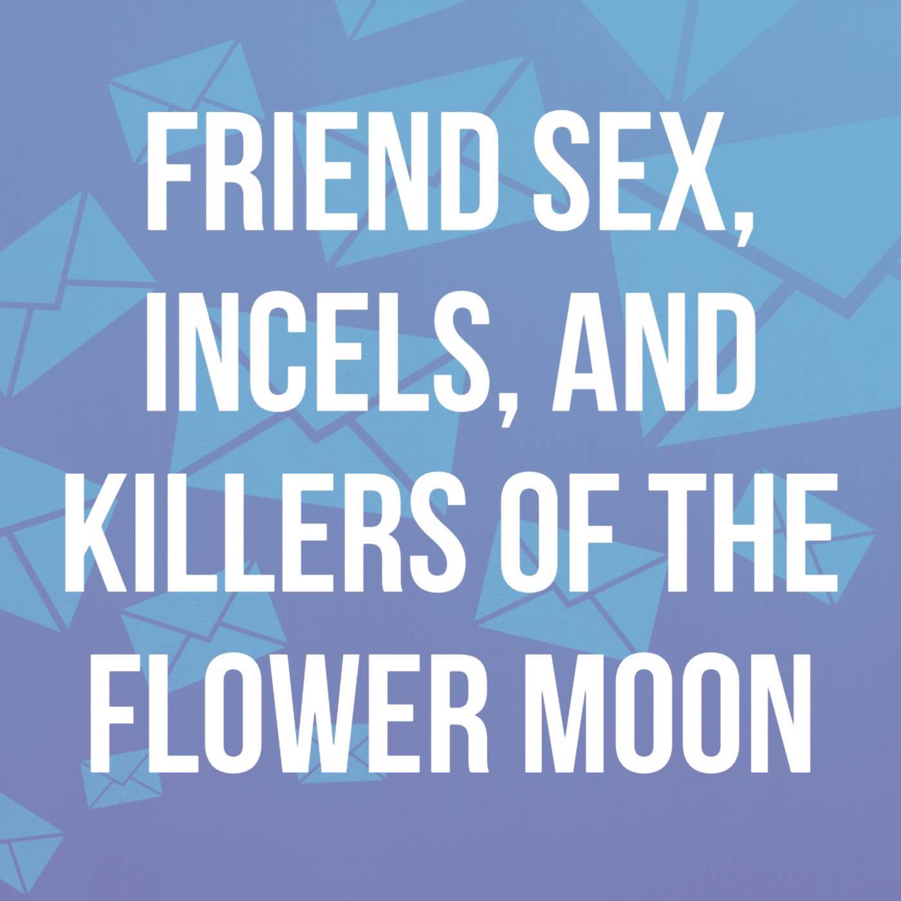 Friend Sex, Incels, and Killers of the Flower Moon - Psychology in Seattle  Premium | Acast