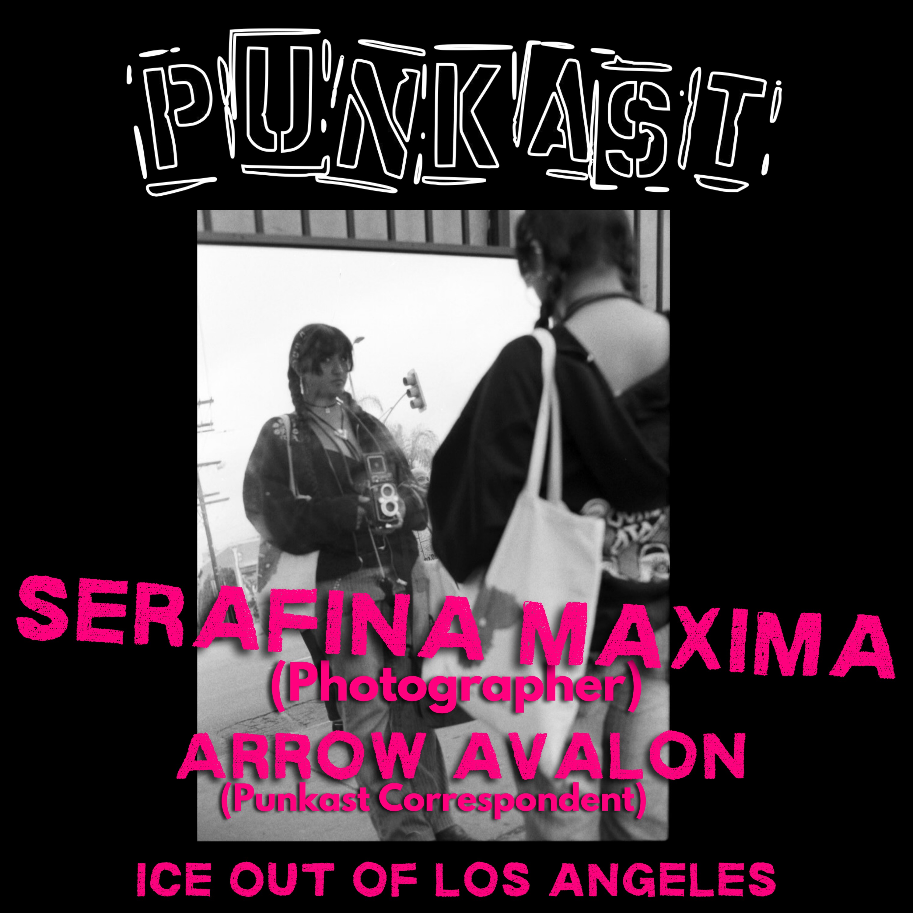 Serafina Maxima (Photographer) + Arrow Avalon (Punkast Correspondent): ICE Out of Los Angeles episode artwork