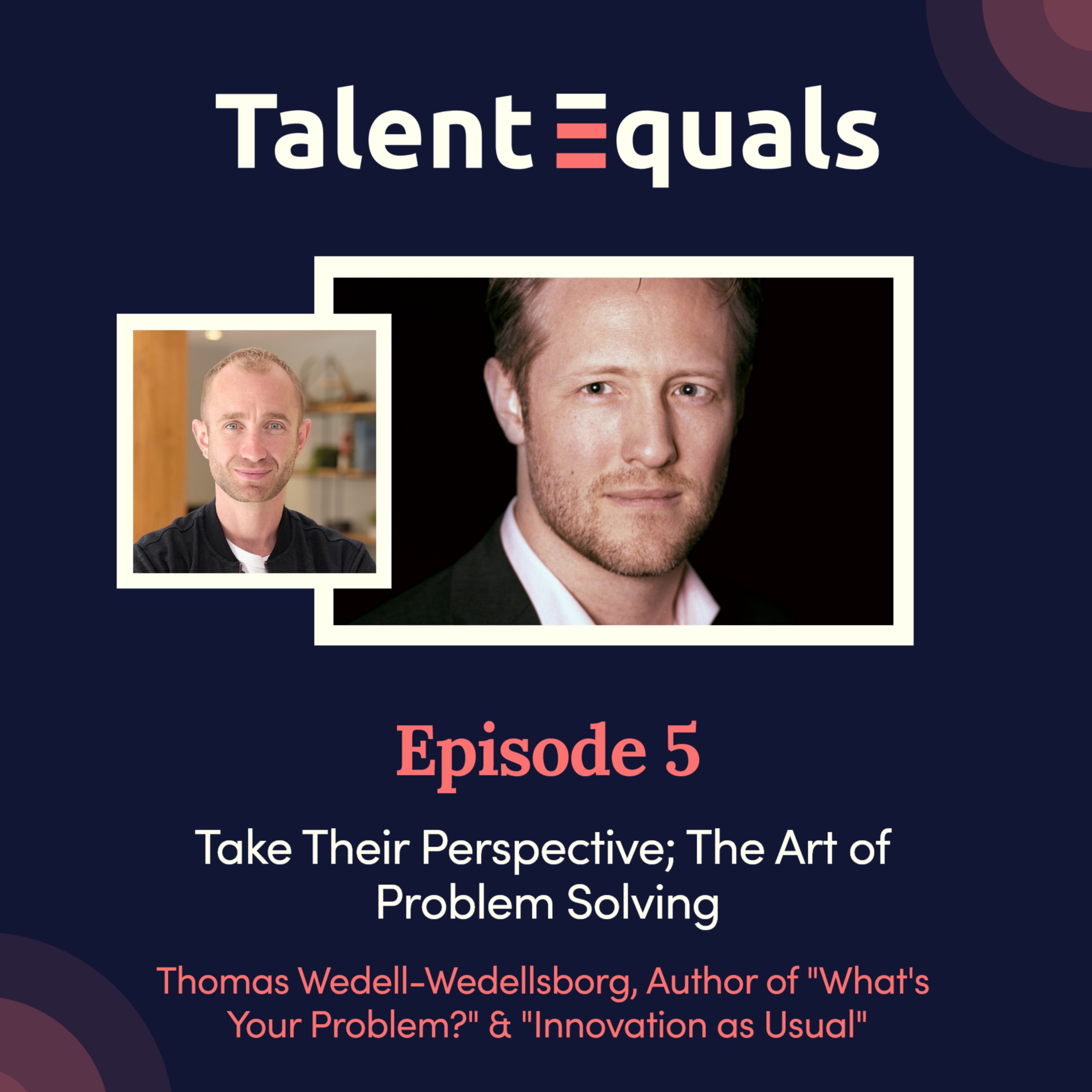 Ep.5. Thomas Wedell-Wedellsborg, Author of "What's Your Problem?" Take Their Perspective; The Art of Problem Solving