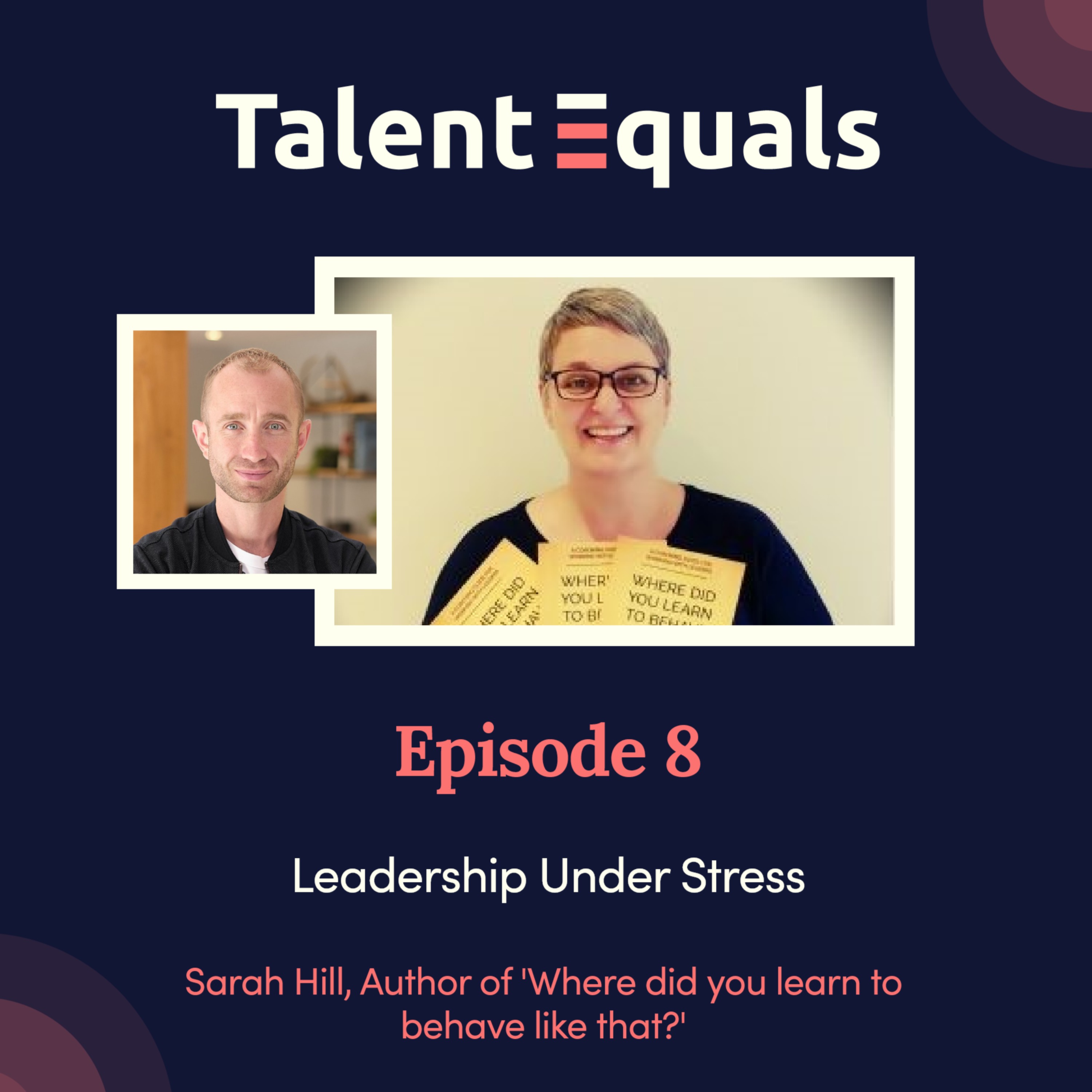 Ep.8. Leadership Under Stress with Sarah Hill, Author of 'Where did you Learn to Behave Like That?'