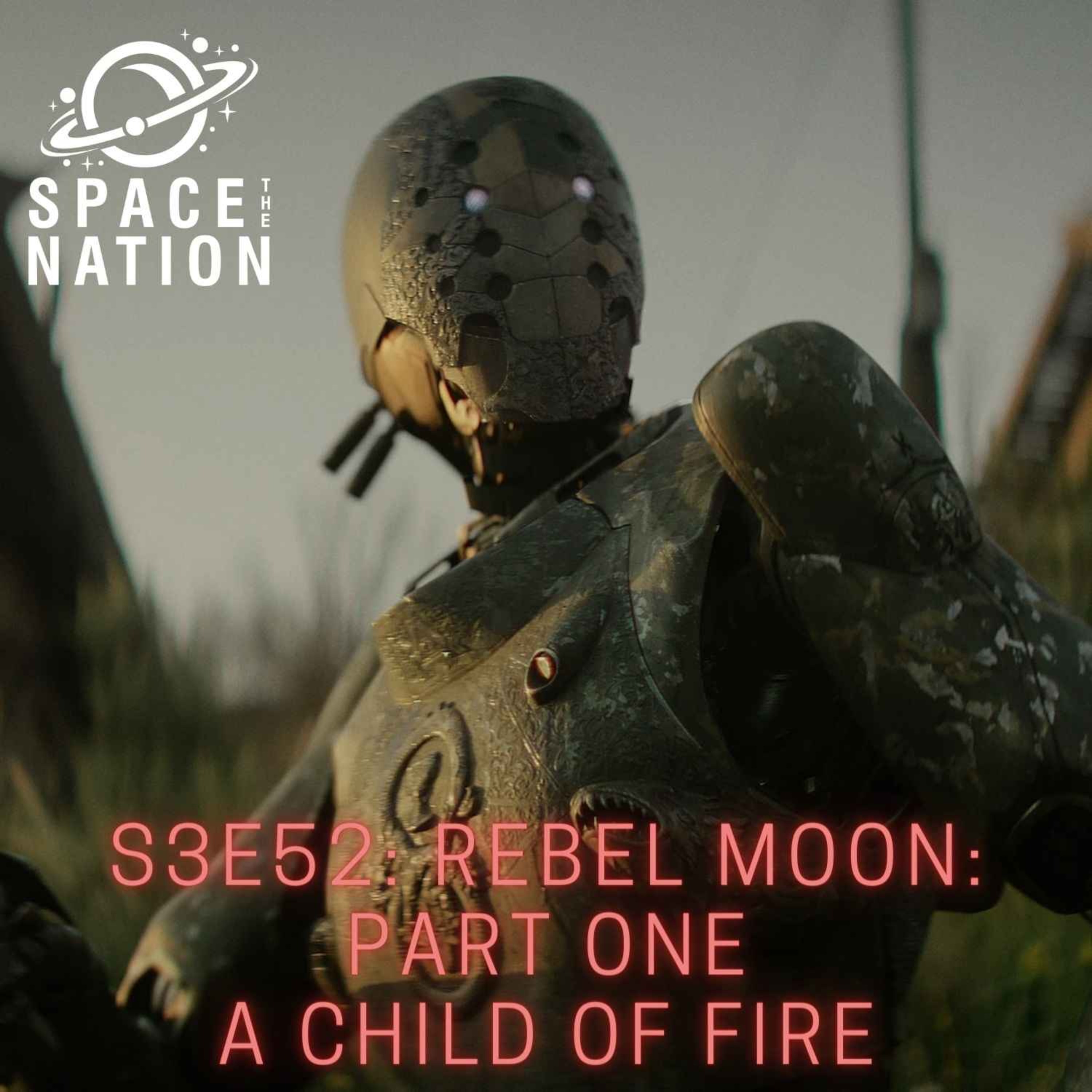 S3E52: REBEL MOON: PART ONE: A CHILD OF FIRE - Space the Nation | Acast