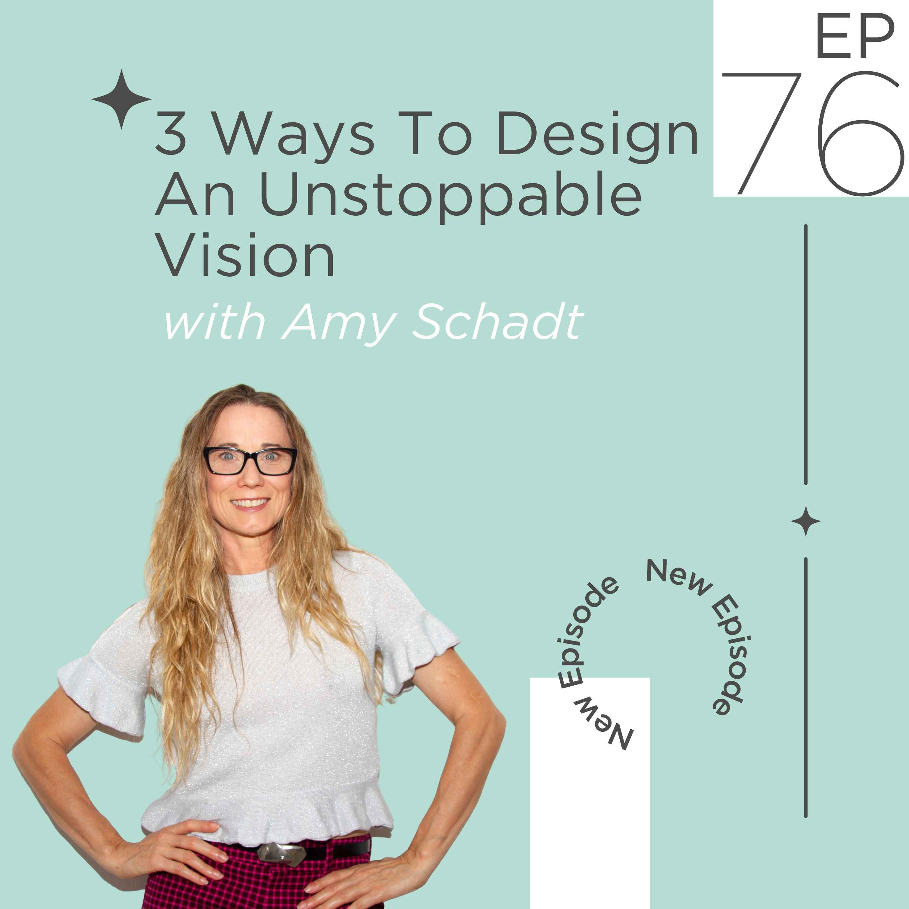 76: 3 Ways To Design An Unstoppable Vision | Amy Schadt