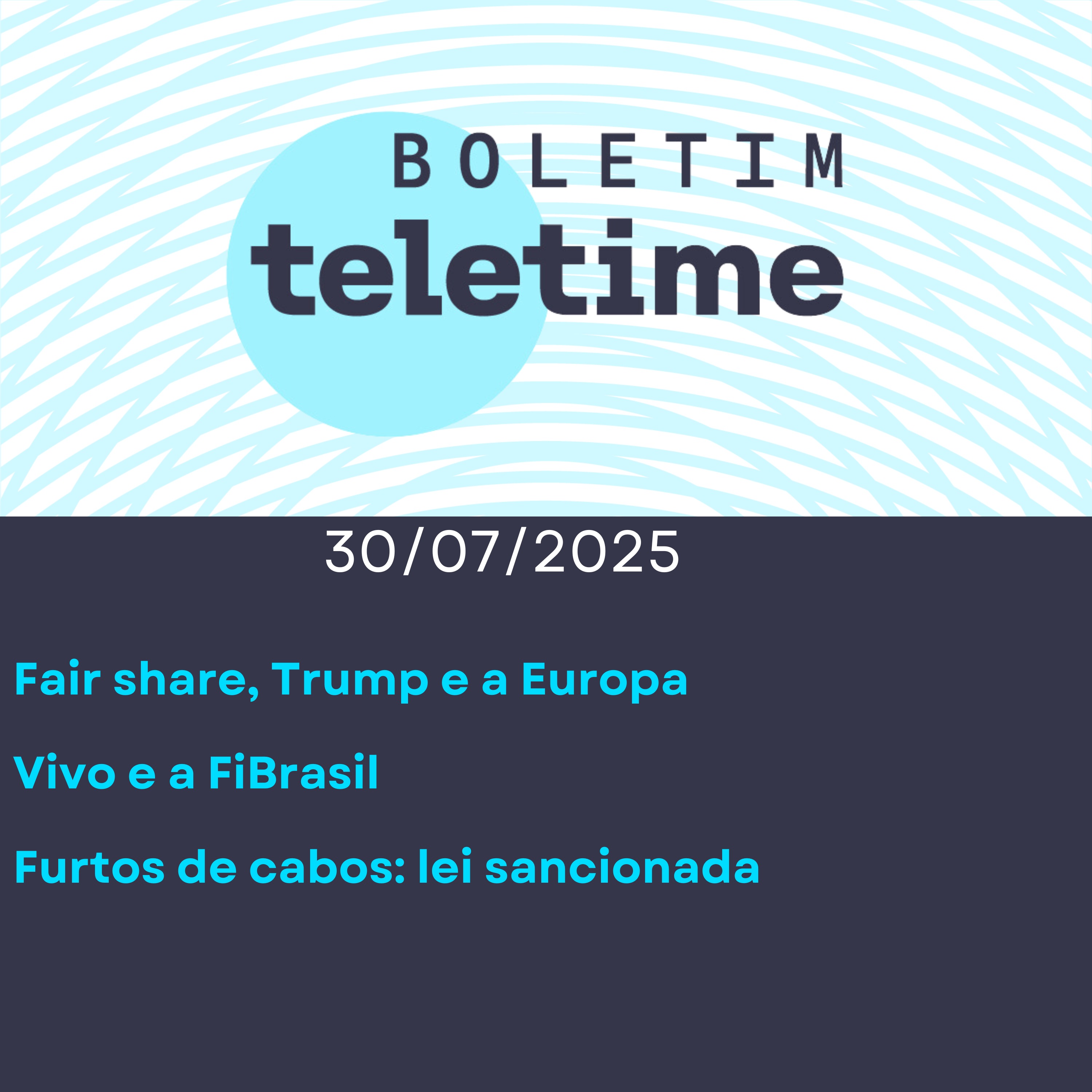 30/07/25 | Fair share, Trump e a Europa  | Vivo e a FiBrasil | Furtos de cabos: lei sancionada episode artwork