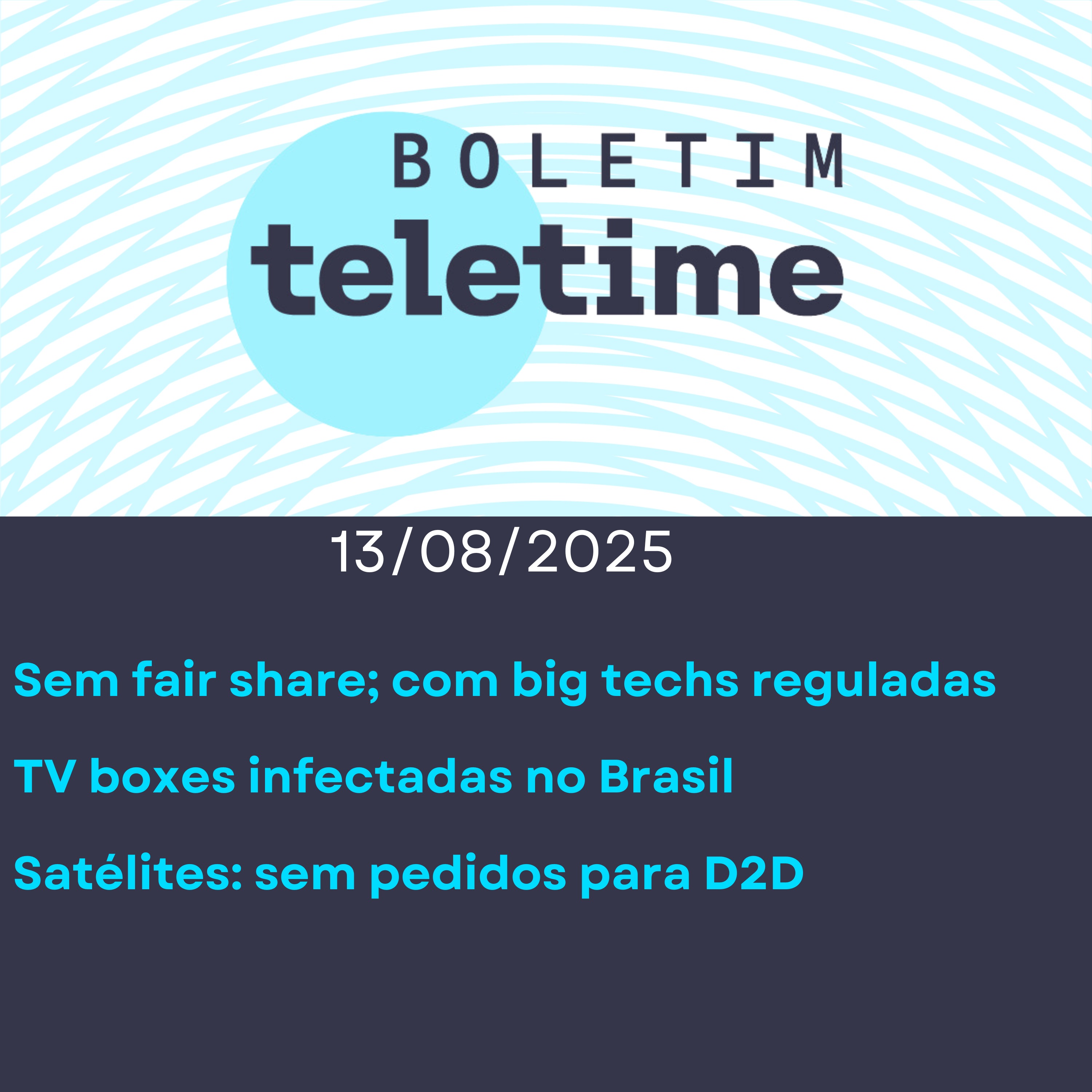 13/08/25 | Sem fair share; com big techs reguladas | TV boxes infectadas no Brasil | Satélites: sem pedidos para D2D episode artwork