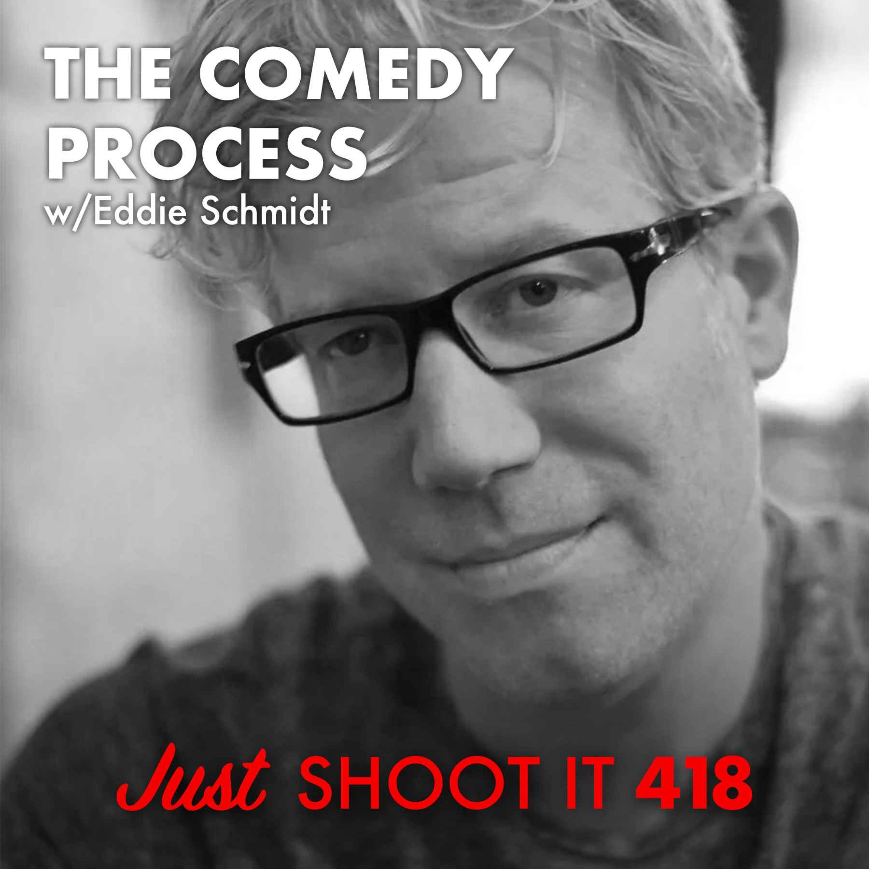 The Comedy Process w/Eddie Schmidt - Just Shoot It 418