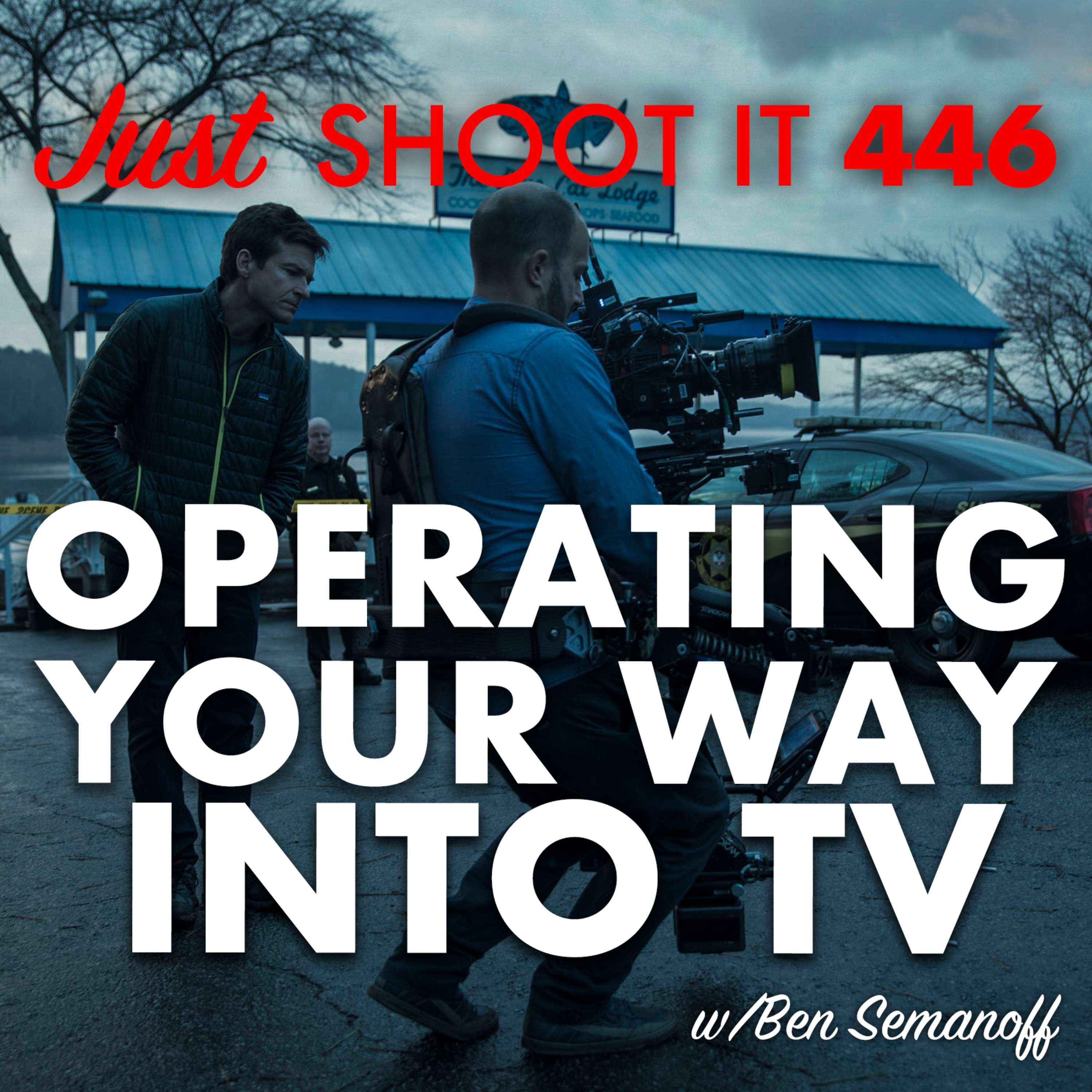 Operating Your Way Into TV w/Ben Semanoff - Just Shoot It 446