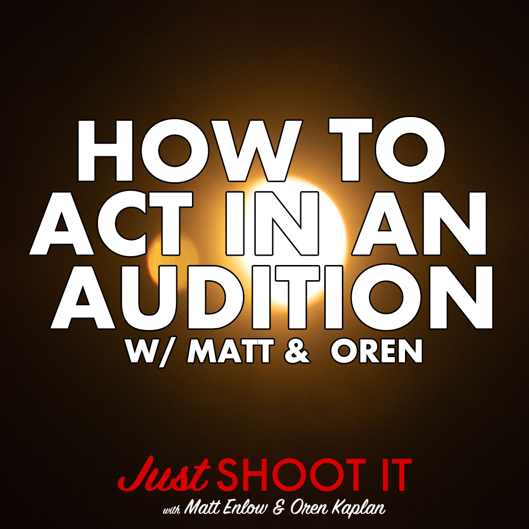 How to Act in an Audition w/Matt & Oren - Just Shoot It 525 podcast