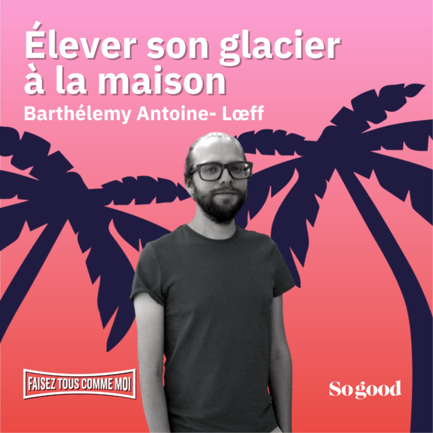 cover art for #14 Faisez tous comme moi - Élever son glacier, avec Barthélemy Antoine-Lœff