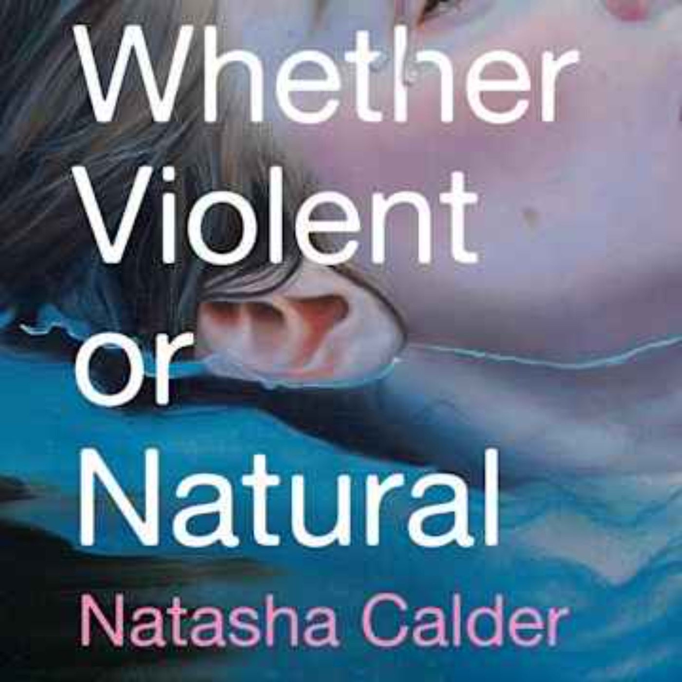 Little Atoms 831 - Natasha Calder’s Whether Violent or Natural