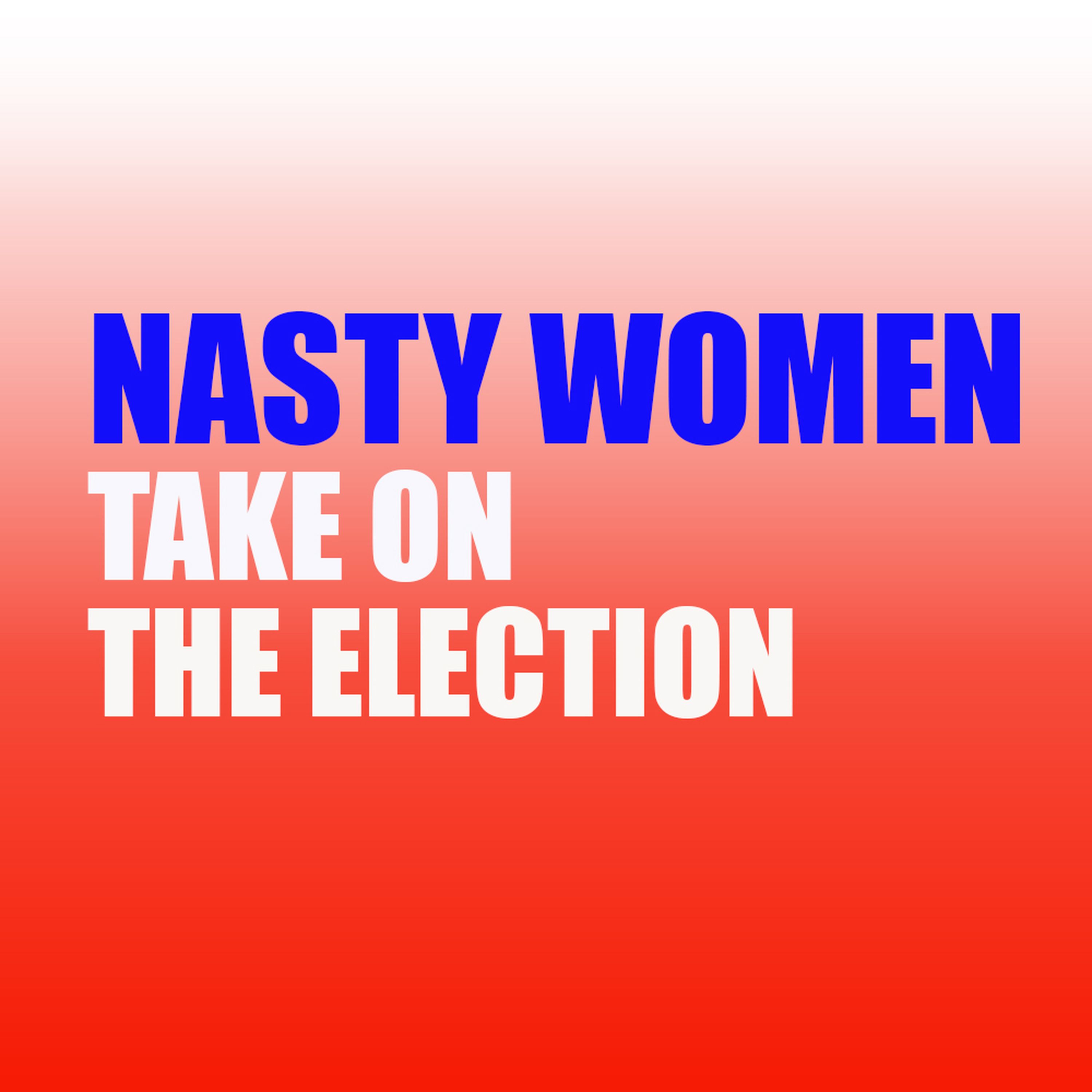 Episode 33: Nasty Women Take On The Election