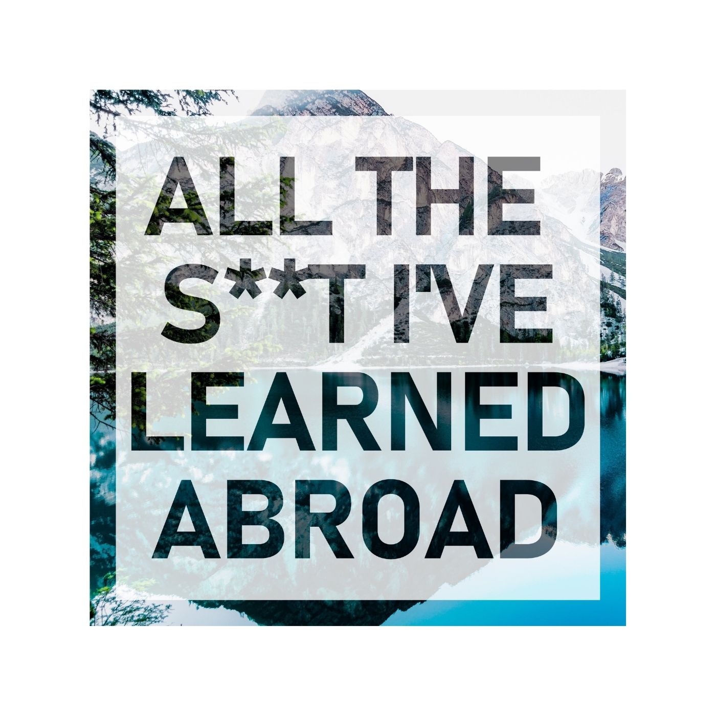 All the S**t I\'ve Learned Abroad