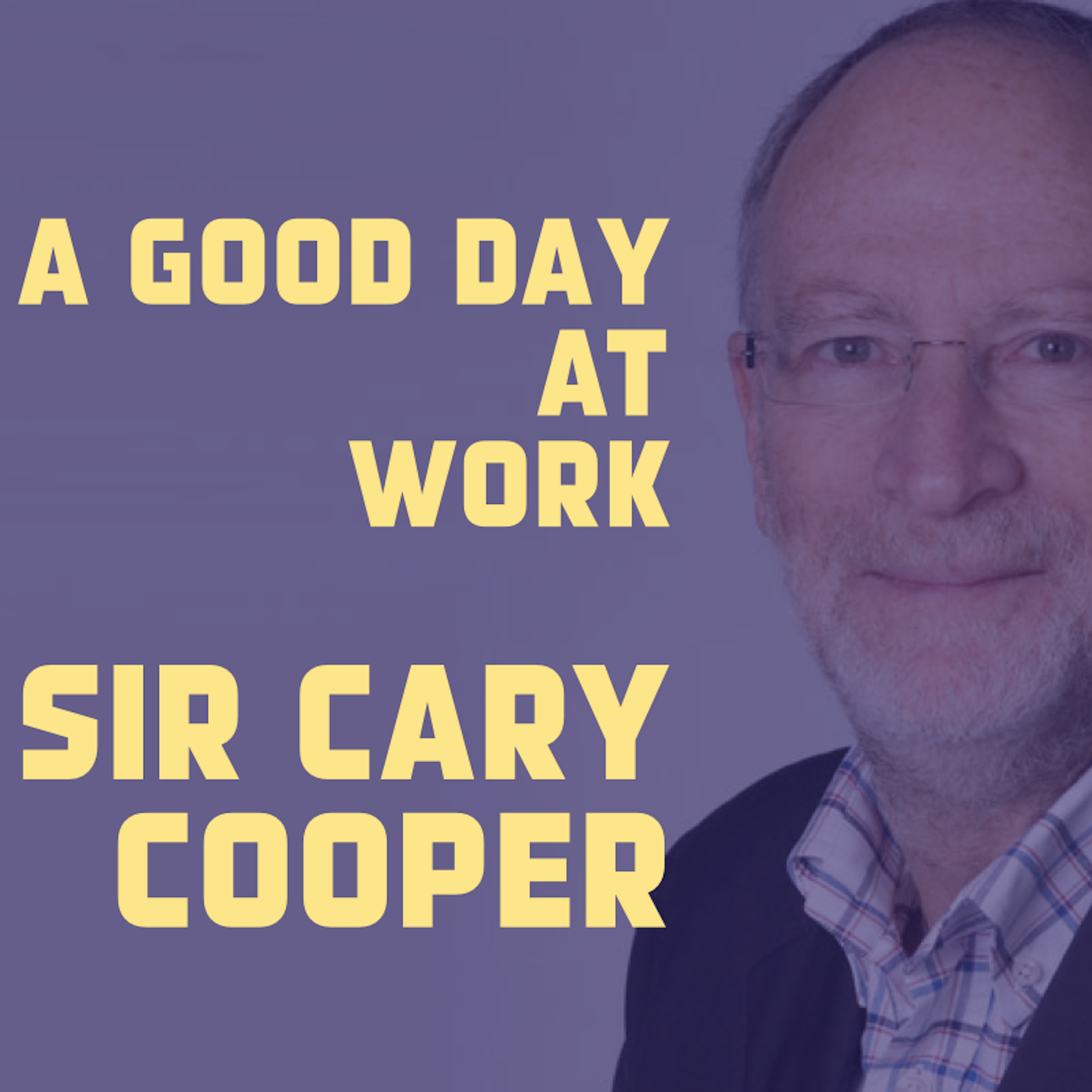 A Good Day at Work - Sir Cary Cooper - podcast episode cover