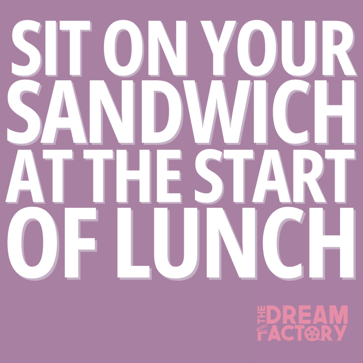 Sit On Your Sandwich At The Start Of Lunch