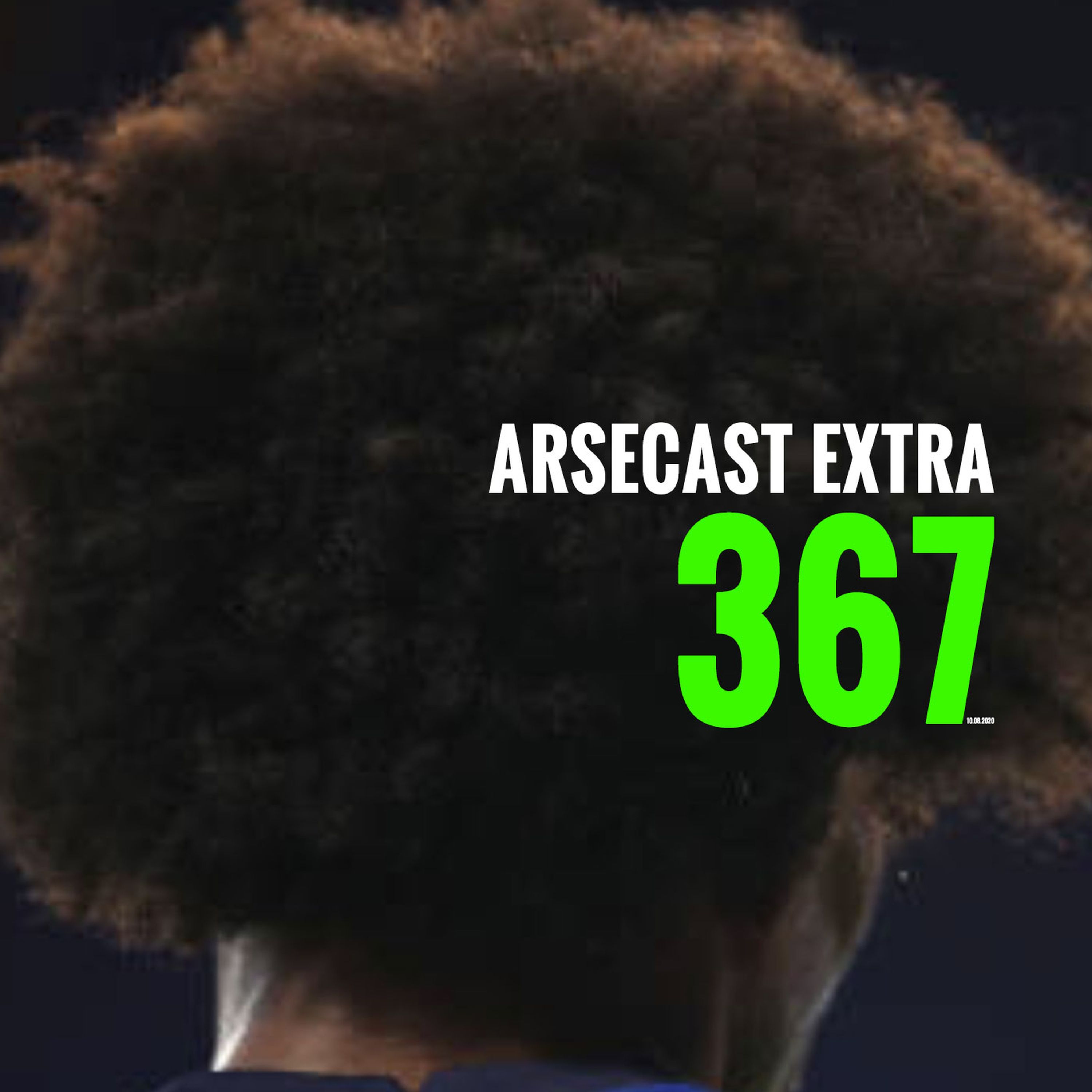 Arsecast Extra Episode 367  - 10.08.2020
