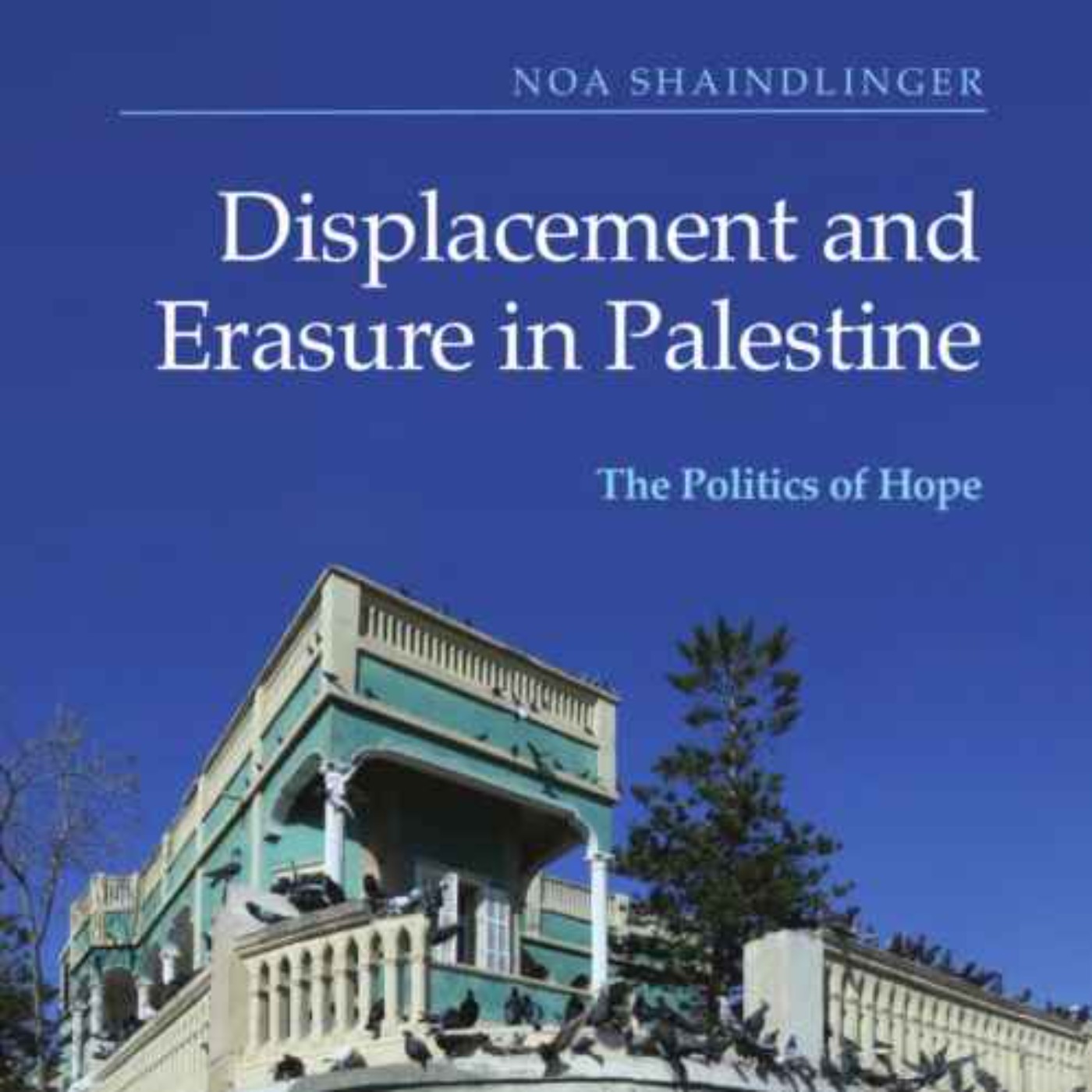 Displacement and Erasure in Palestine: the Politics of Hope with Noa Shaindlinger