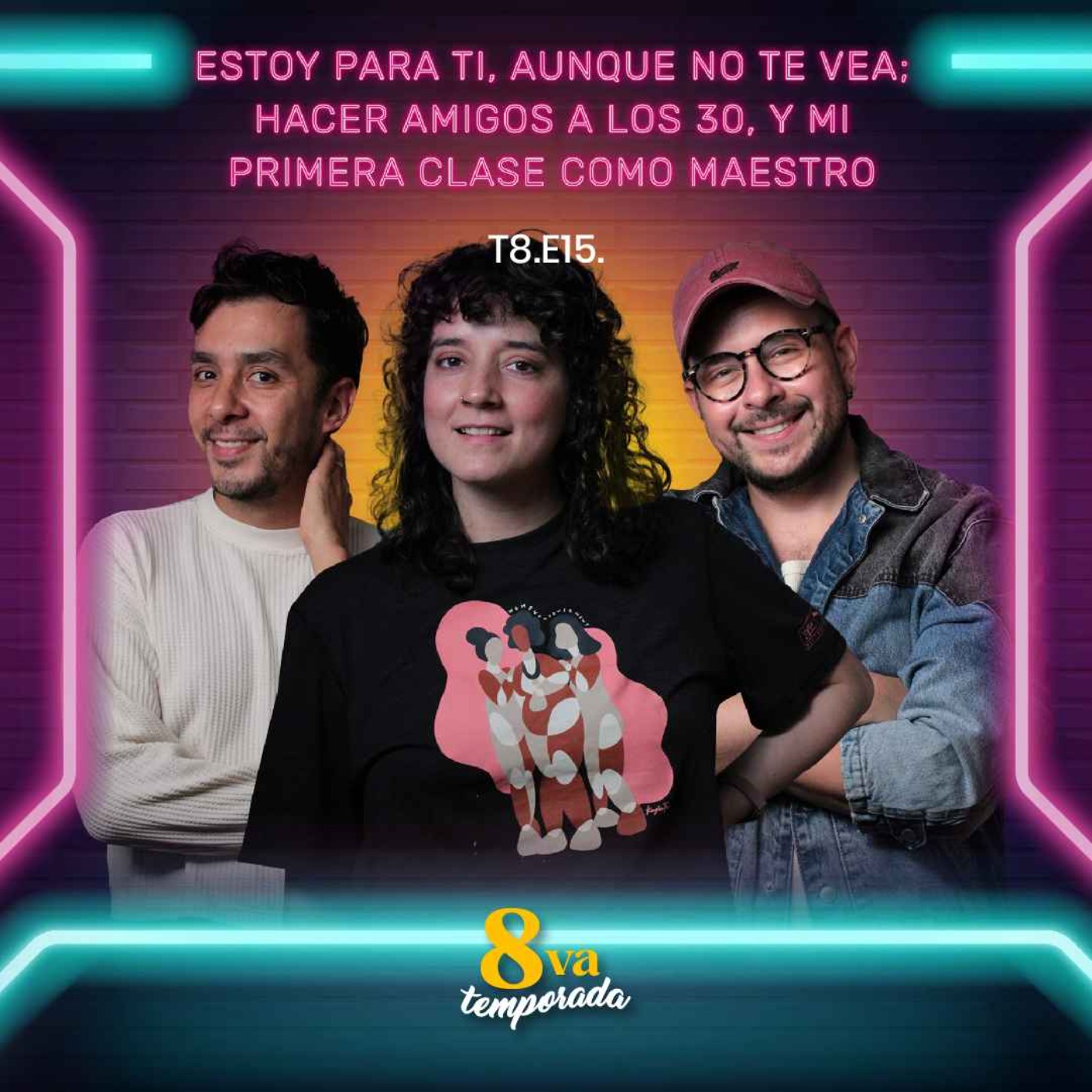 T8.E15. Estoy para ti, aunque no te vea, hacer amigos a los 30, y mi primera clase como maestro