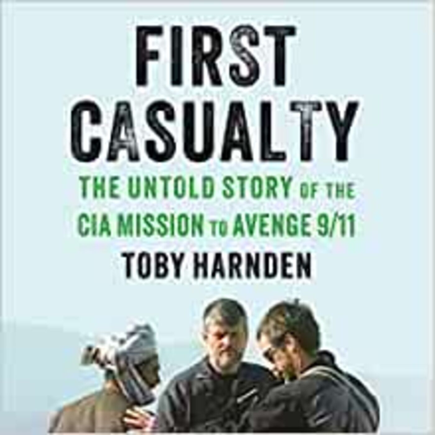 cover art for Toby Harnden Guides Us Back Into Afghanistan With CIA's Team Alpha, ODA 595, and the Northern Alliance with his new book:  FIRST CASUALTY