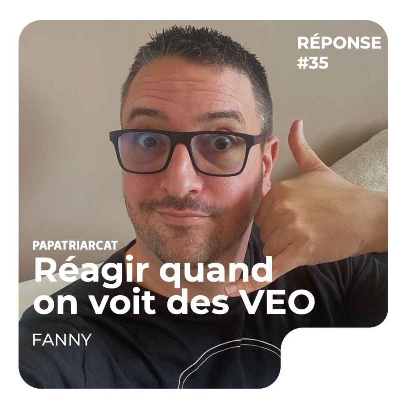 REPONSE #35 - Réagir quand on voit des VEO - Fanny