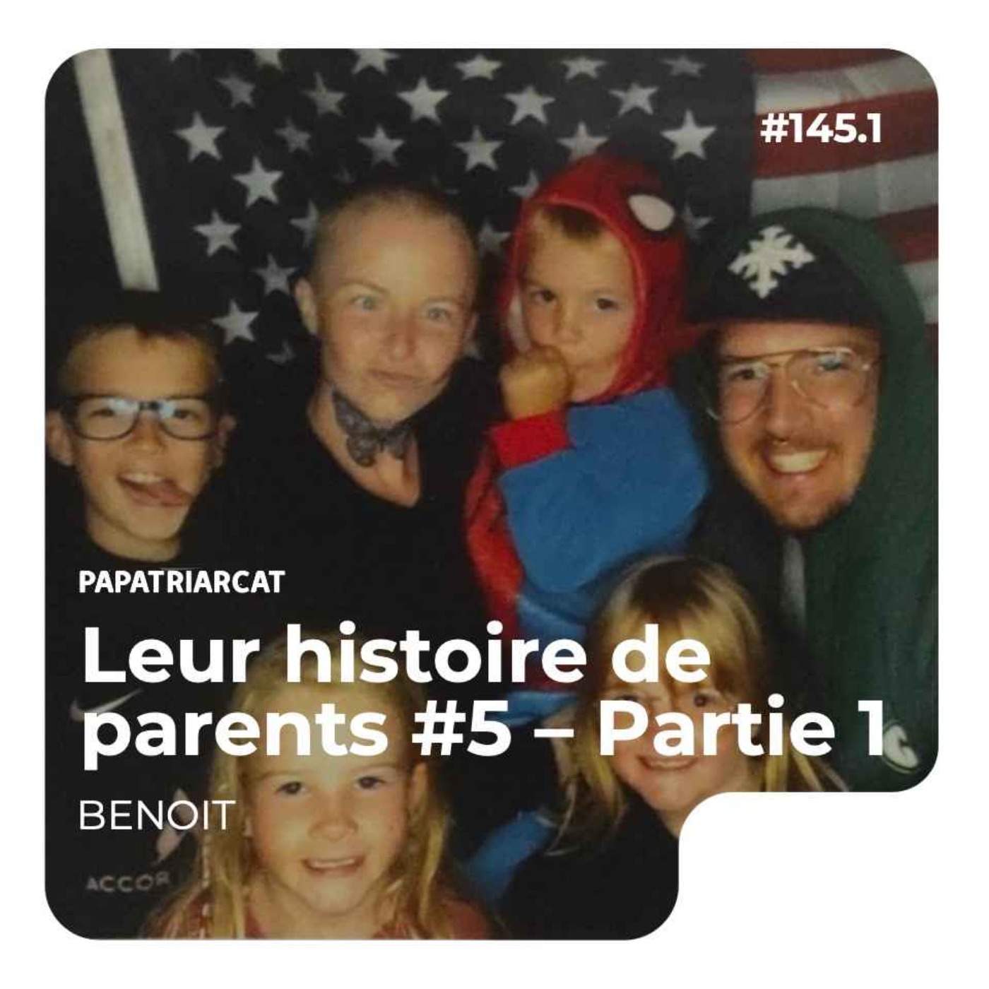 #145.1 - Leur histoire de parent #5 - Partie 1 : Benoit