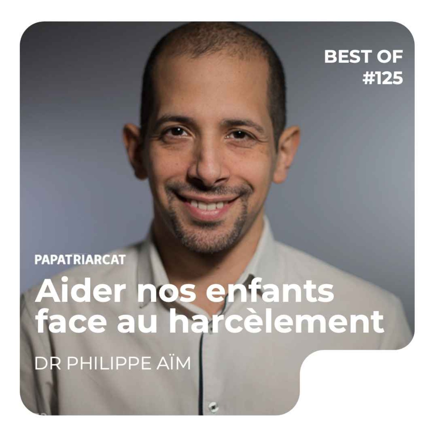 Papatriarcat - BEST OF #125 - Aider nos enfants face au harcèlement - Dr Philippe Aïm